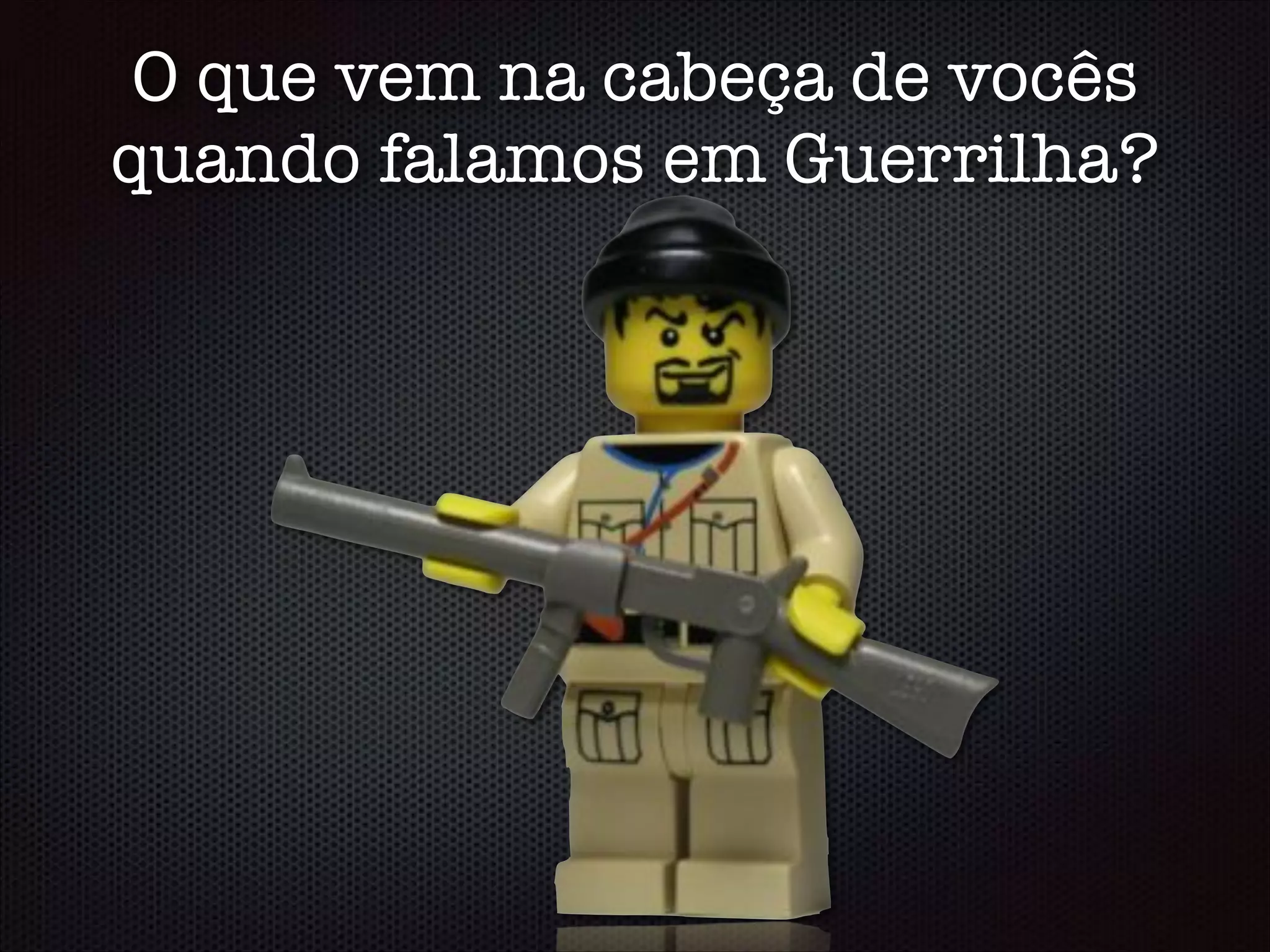 O que vem na cabeça de vocês
quando falamos em Guerrilha?
 