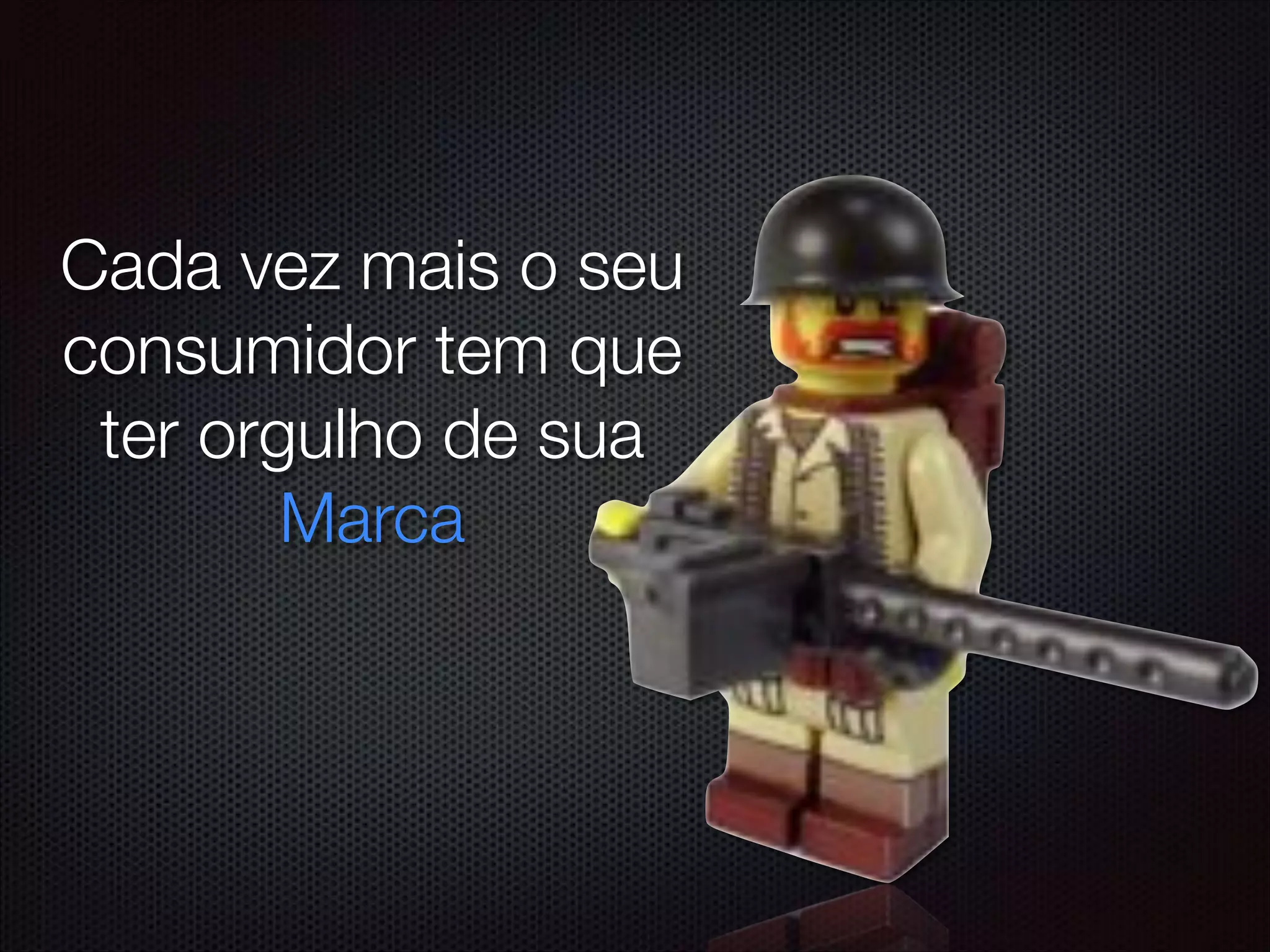 Cada vez mais o seu
consumidor tem que
ter orgulho de sua
Marca
 