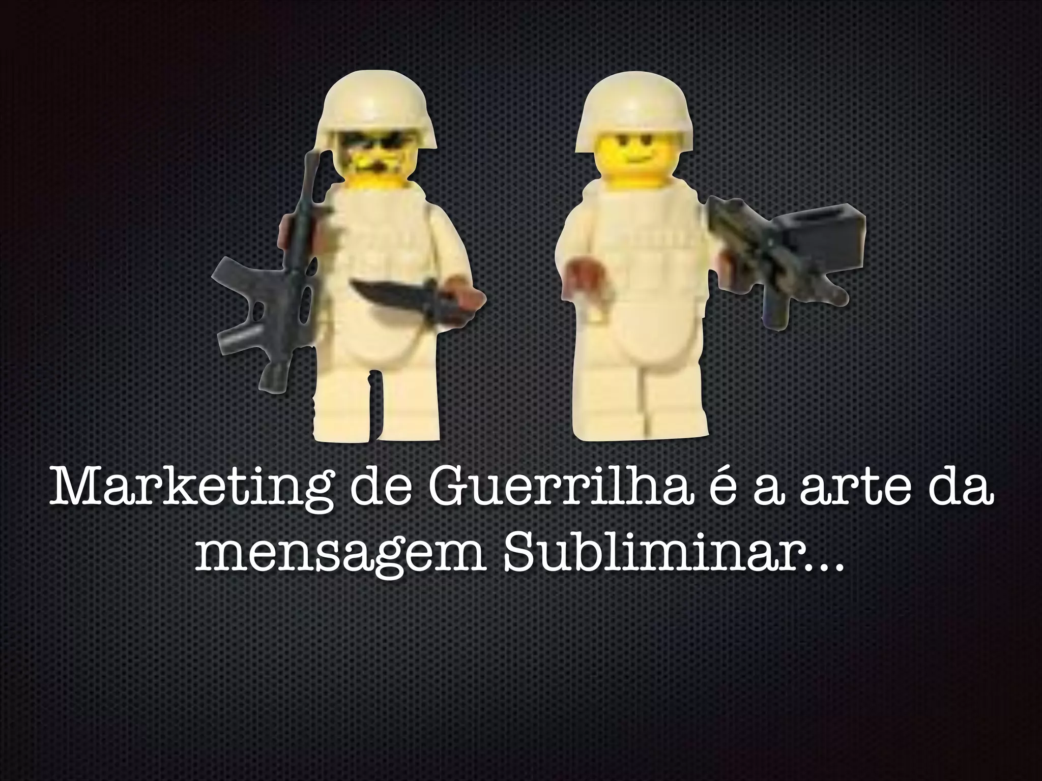 Marketing de Guerrilha é a arte da
mensagem Subliminar...
 