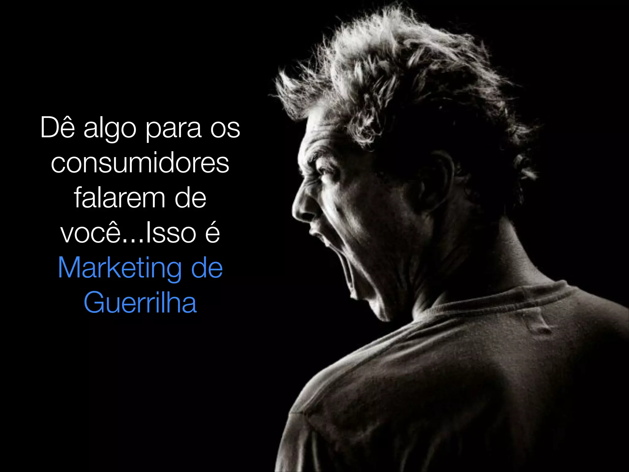 Dê algo para os
consumidores
falarem de
você...Isso é
Marketing de
Guerrilha
 