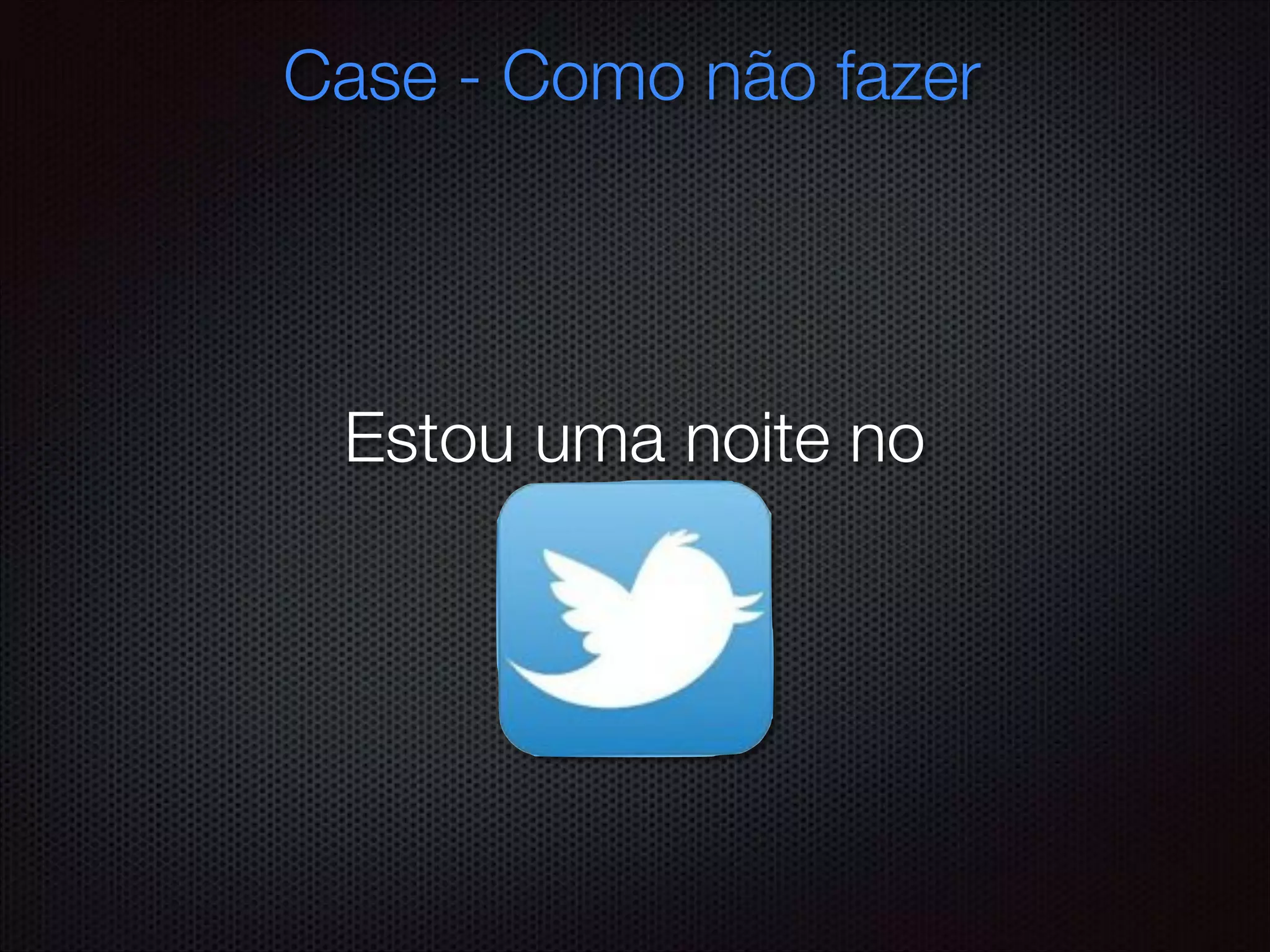 Case - Como não fazer
Estou uma noite no
 