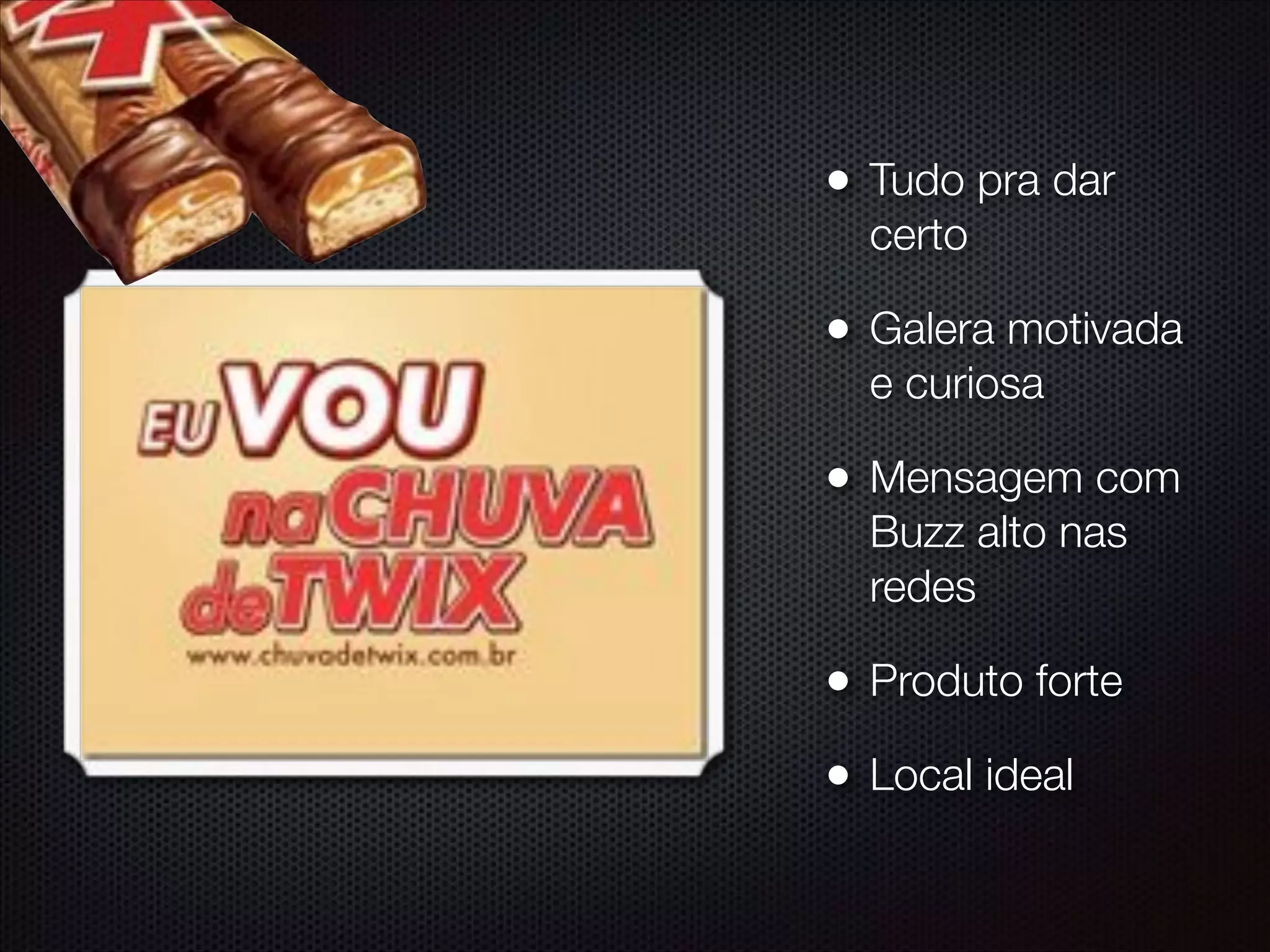 • Tudo pra dar
certo
• Galera motivada
e curiosa
• Mensagem com
Buzz alto nas
redes
• Produto forte
• Local ideal
 