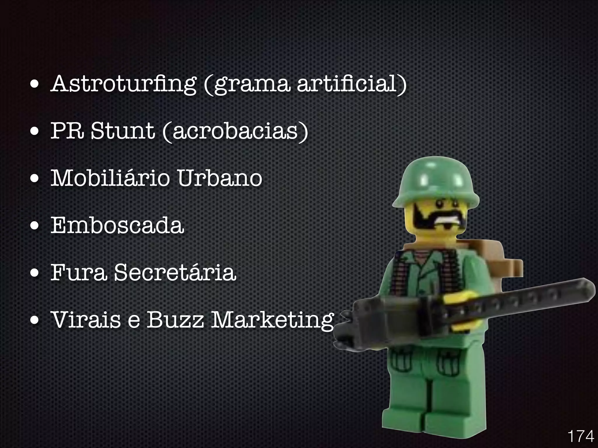 • Astroturﬁng (grama artiﬁcial)
• PR Stunt (acrobacias)
• Mobiliário Urbano
• Emboscada
• Fura Secretária
• Virais e Buzz Marketing
174
 