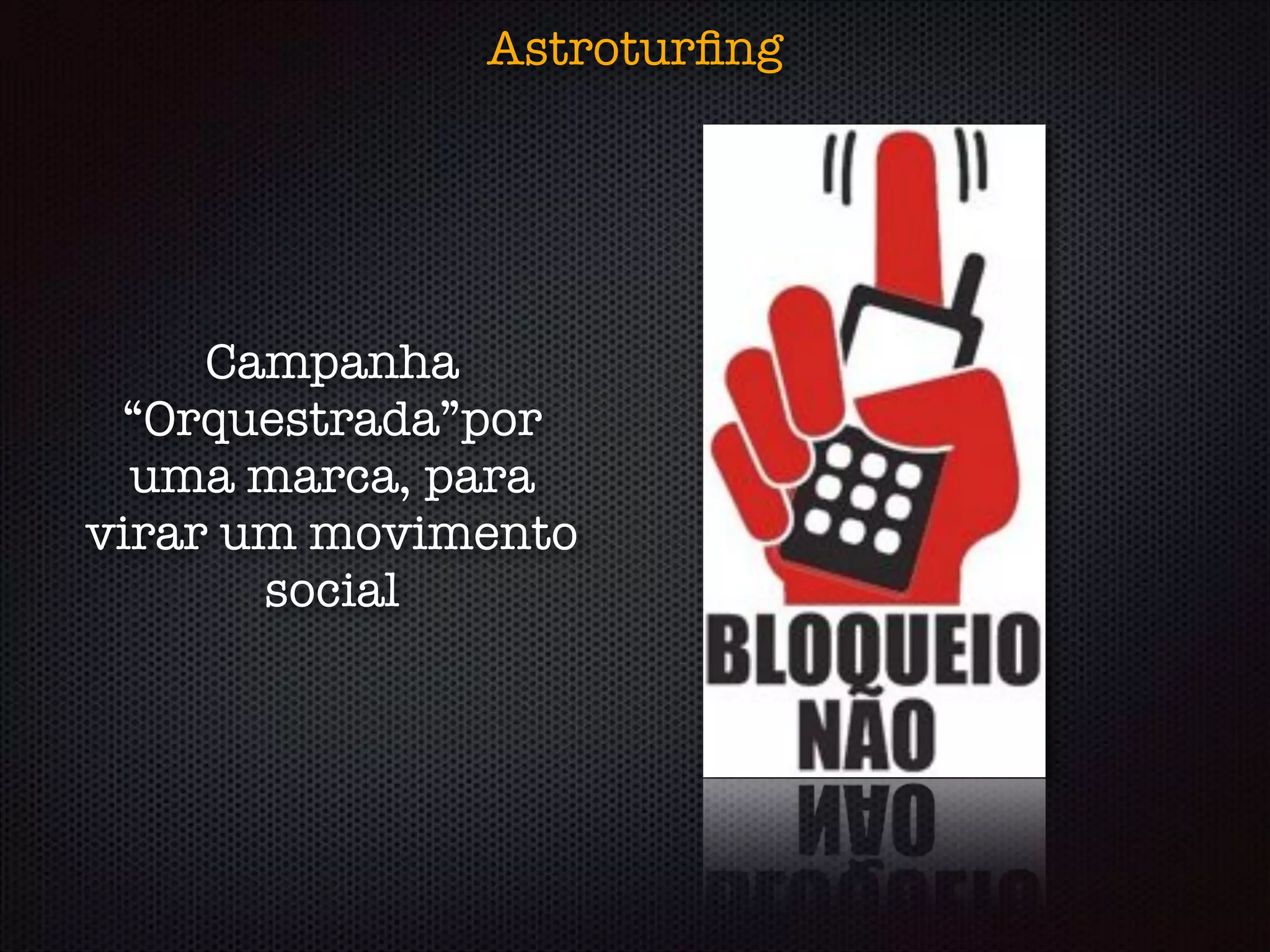 Astroturﬁng
Campanha
“Orquestrada”por
uma marca, para
virar um movimento
social
 