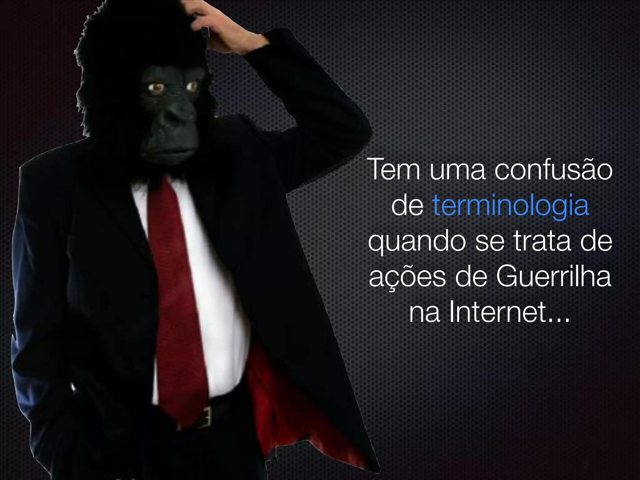 Tem uma confusão
de terminologia
quando se trata de
ações de Guerrilha
na Internet...
 