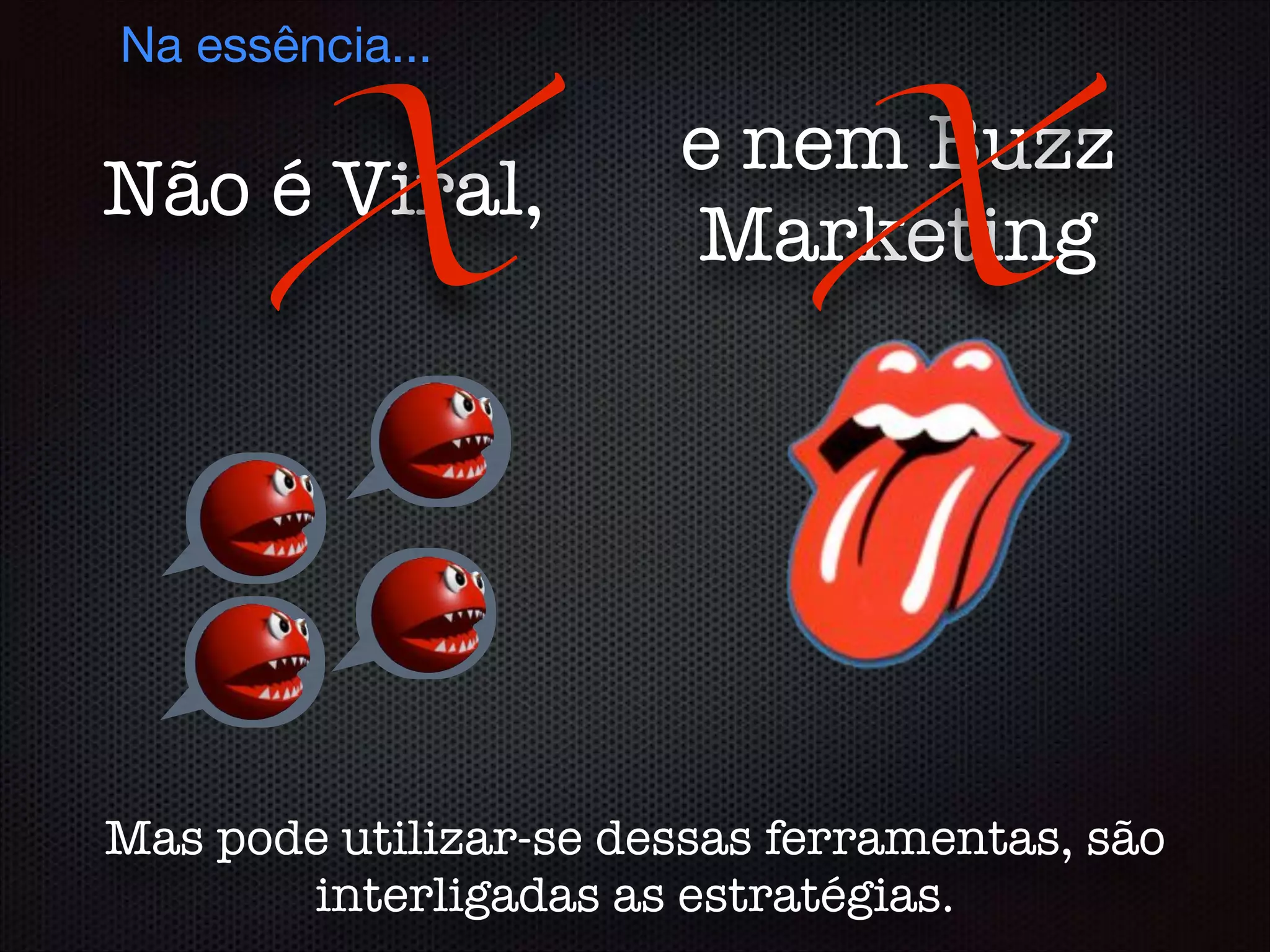 Não é Viral,
e nem Buzz
MarketingX X
Mas pode utilizar-se dessas ferramentas, são
interligadas as estratégias.
Na essência...
 