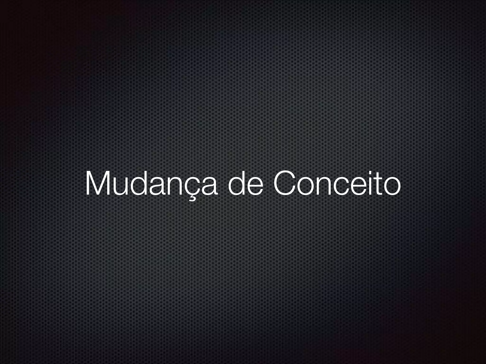 Mudança de Conceito
 