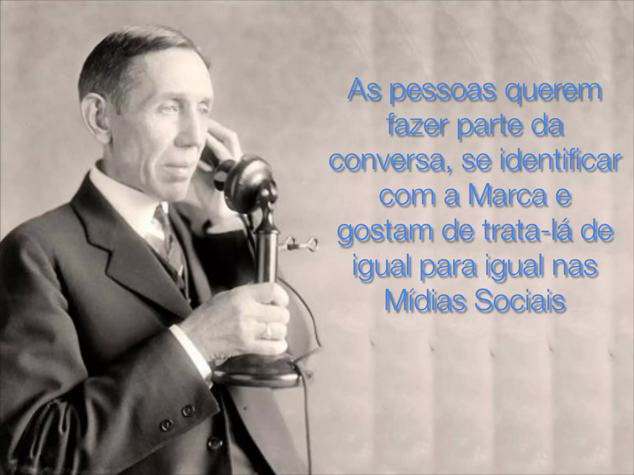 As pessoas querem
fazer parte da
conversa, se identiﬁcar
com a Marca e
gostam de trata-lá de
igual para igual nas
Mídias Sociais
 