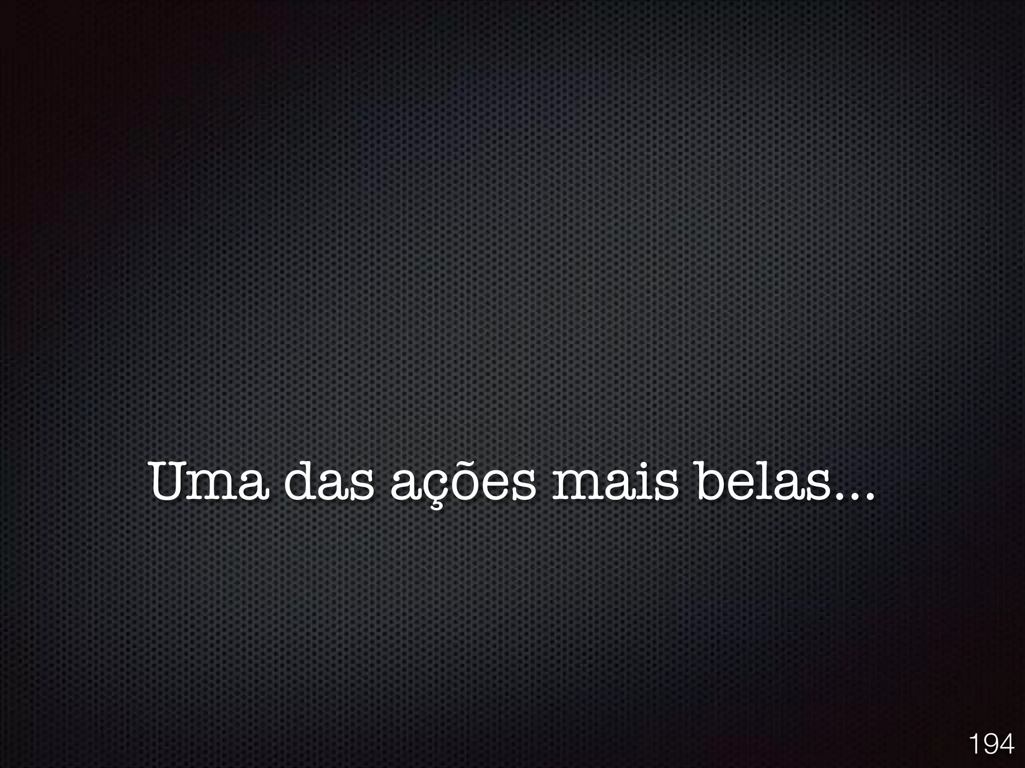 Uma das ações mais belas...
194
 