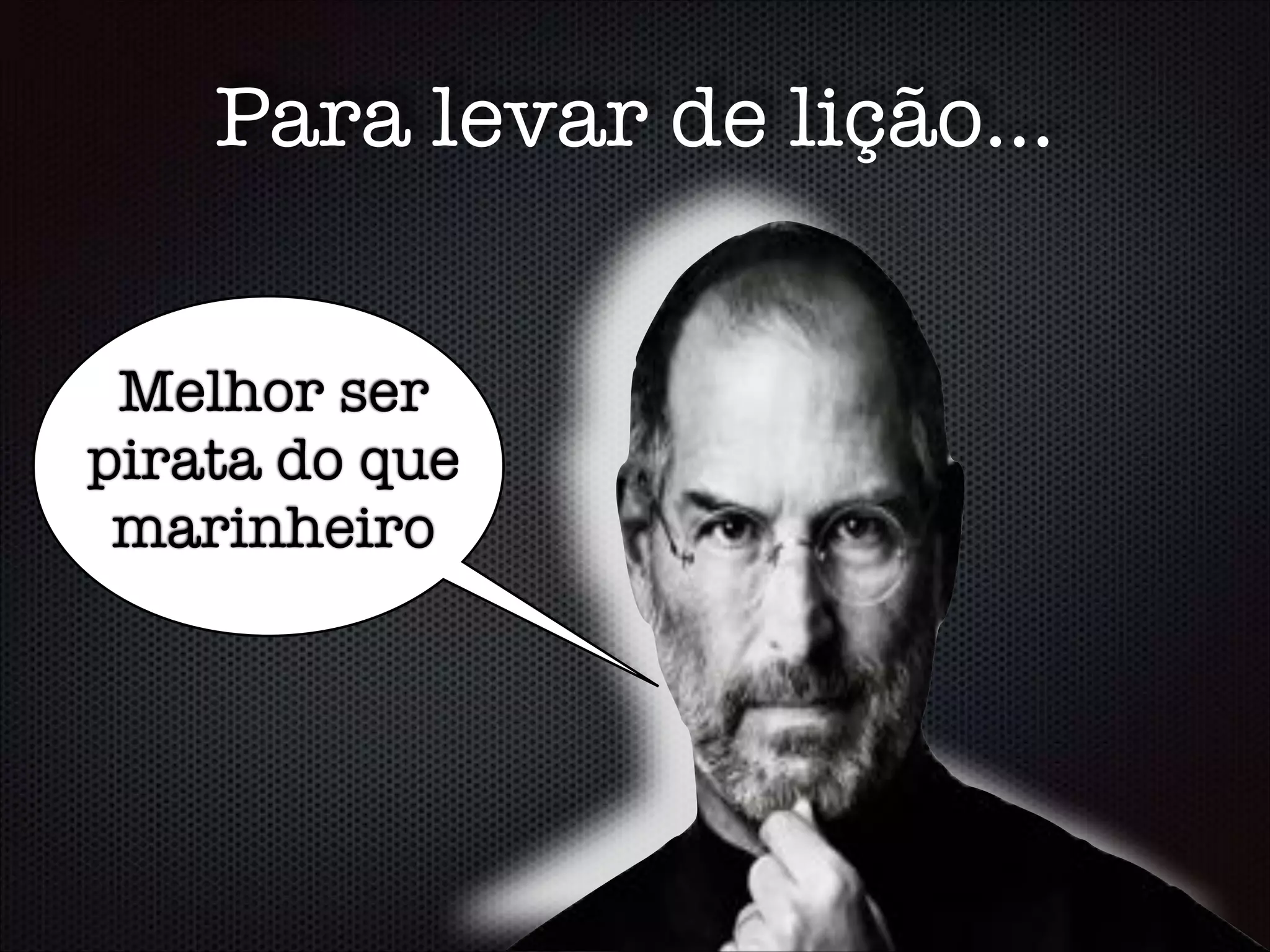 Para levar de lição...
Melhor ser
pirata do que
marinheiro
 