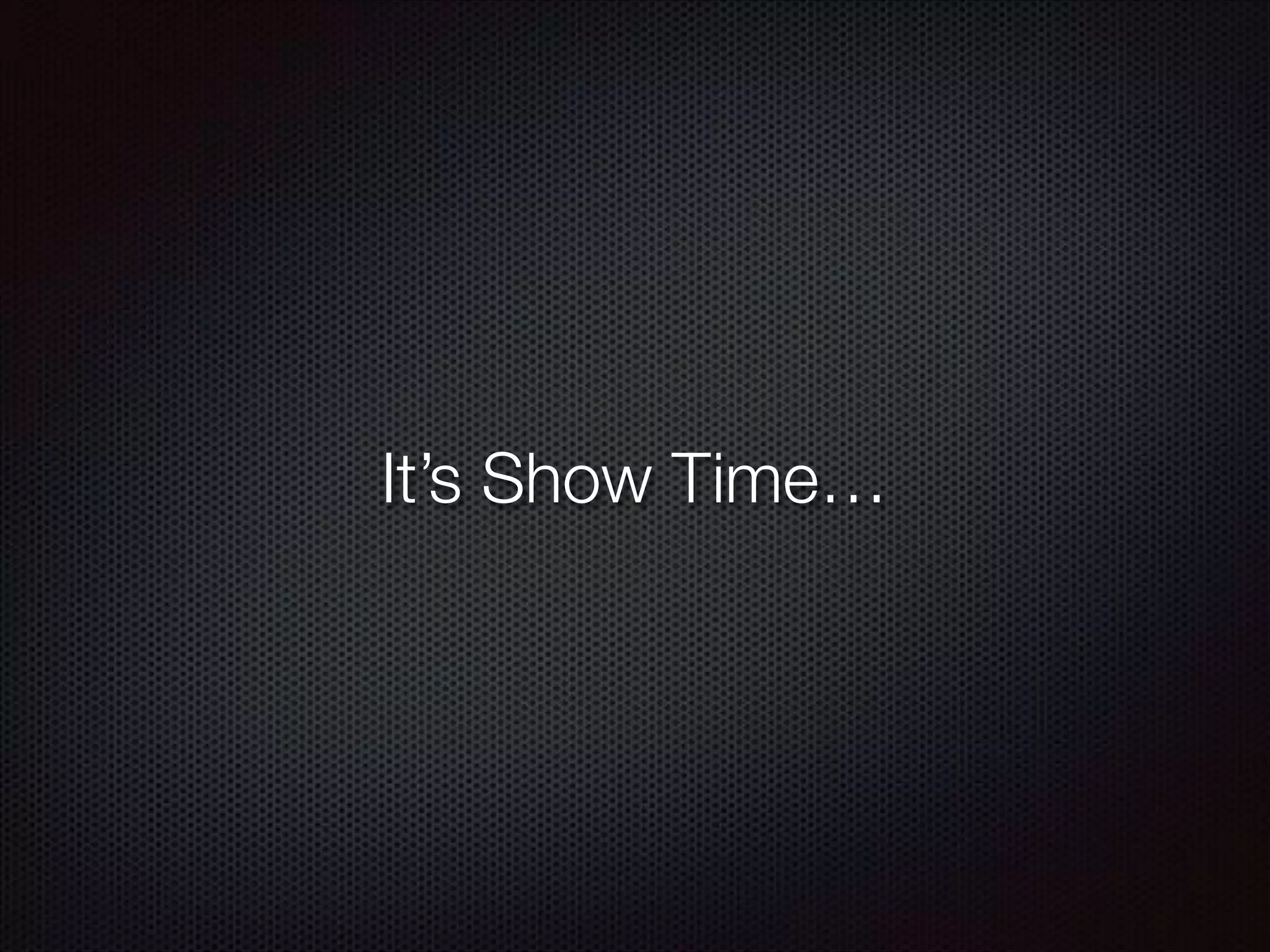 It’s Show Time…
 