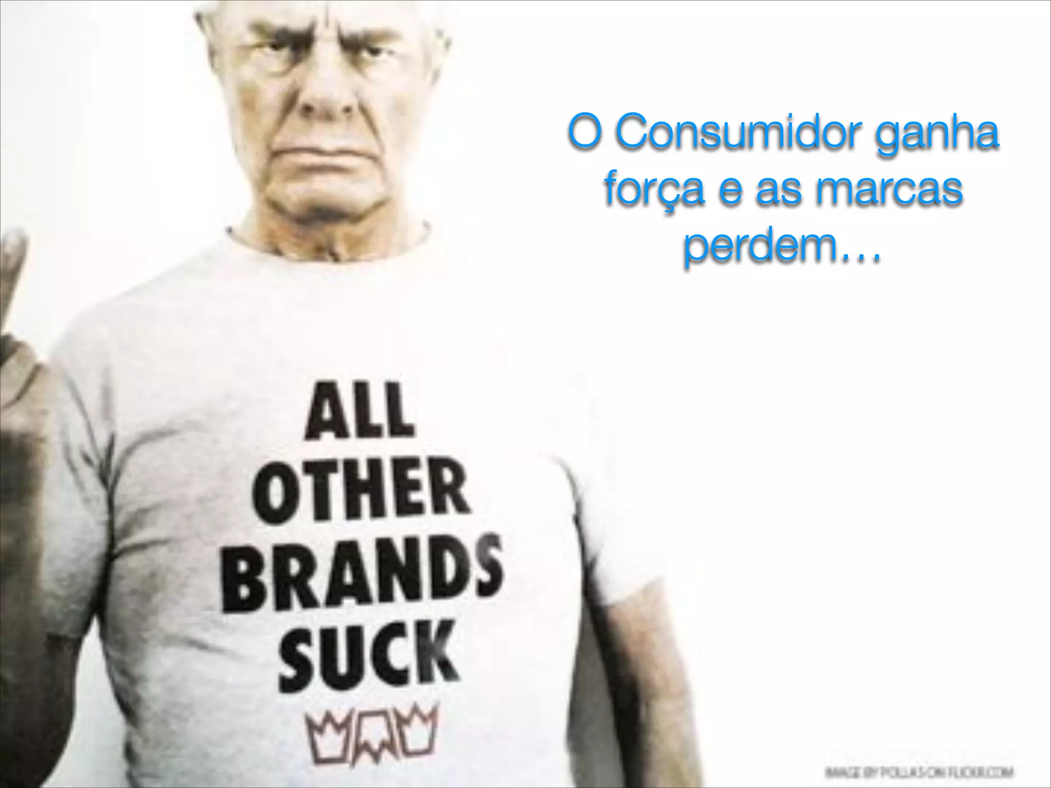 O Consumidor ganha
força e as marcas
perdem…
 