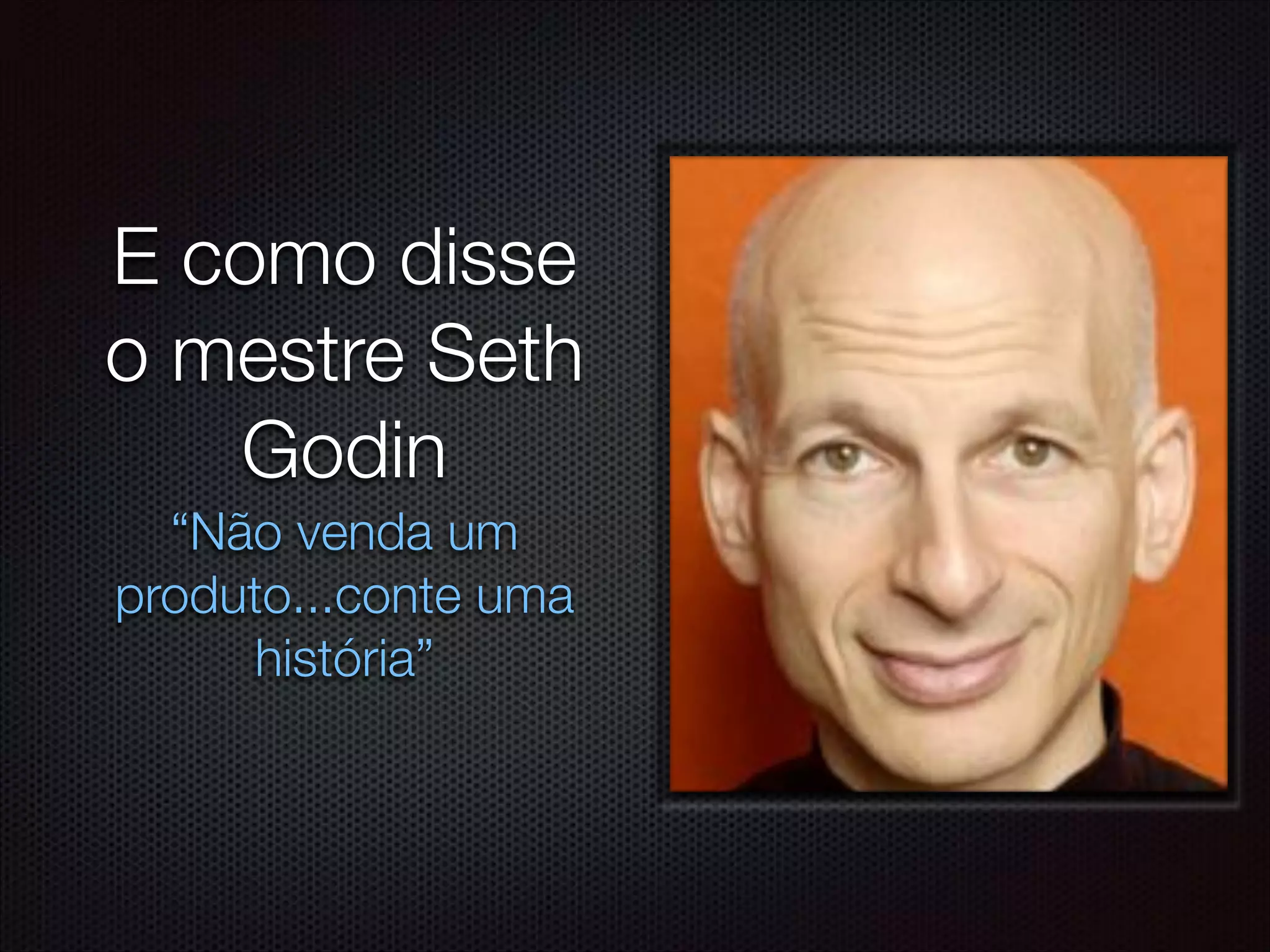 E como disse
o mestre Seth
Godin
“Não venda um
produto...conte uma
história”
 