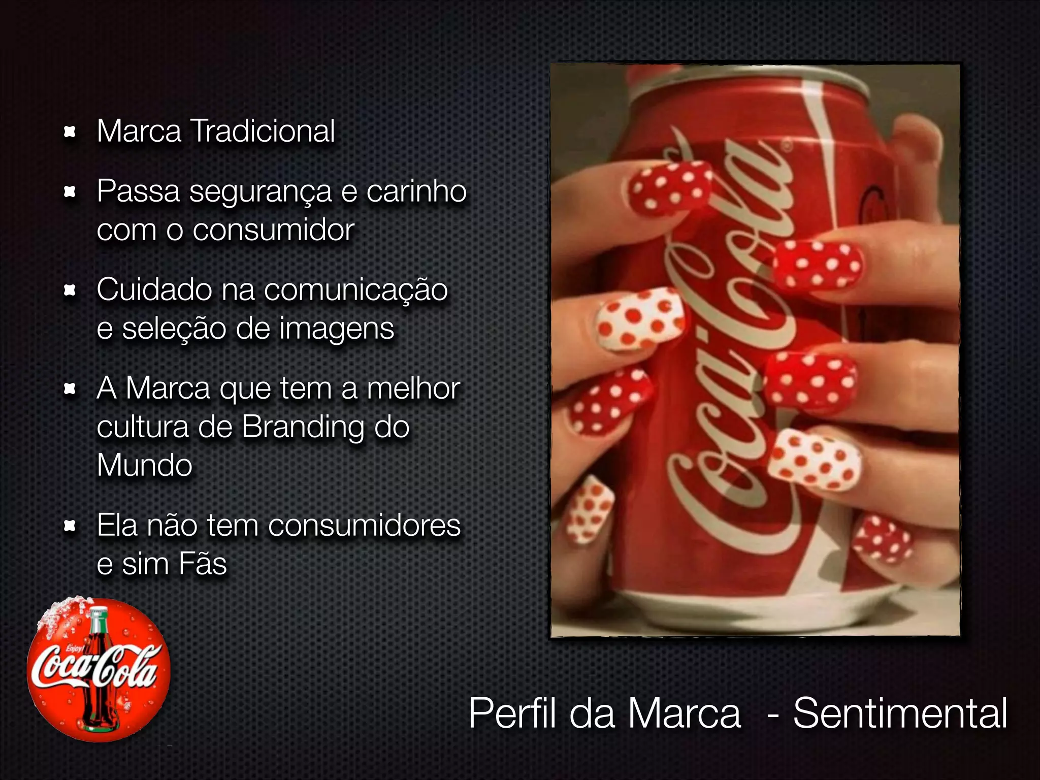 Marca Tradicional
Passa segurança e carinho
com o consumidor
Cuidado na comunicação
e seleção de imagens
A Marca que tem a melhor
cultura de Branding do
Mundo
Ela não tem consumidores
e sim Fãs
Perﬁl da Marca - Sentimental
 