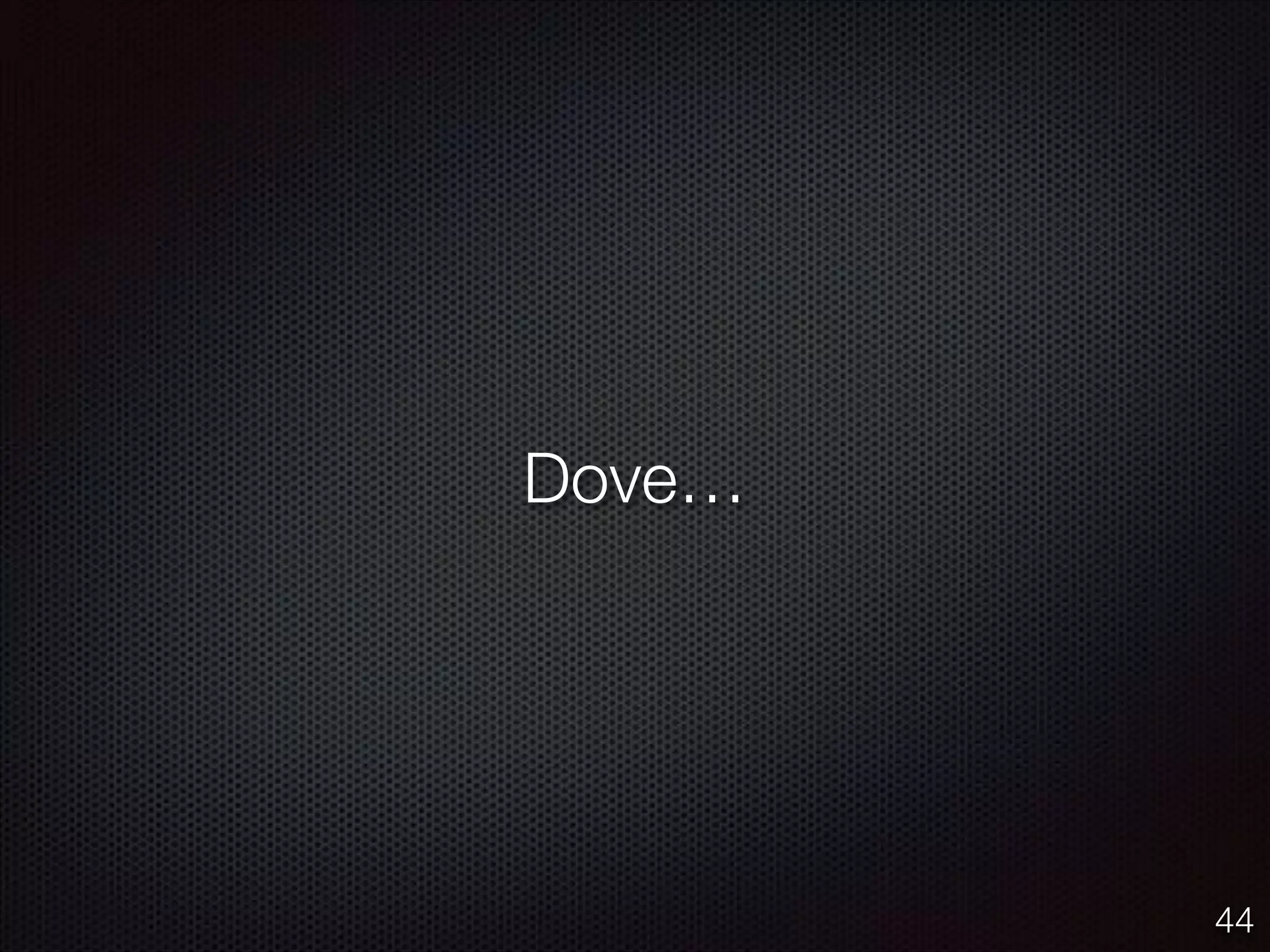 Dove…
44
 