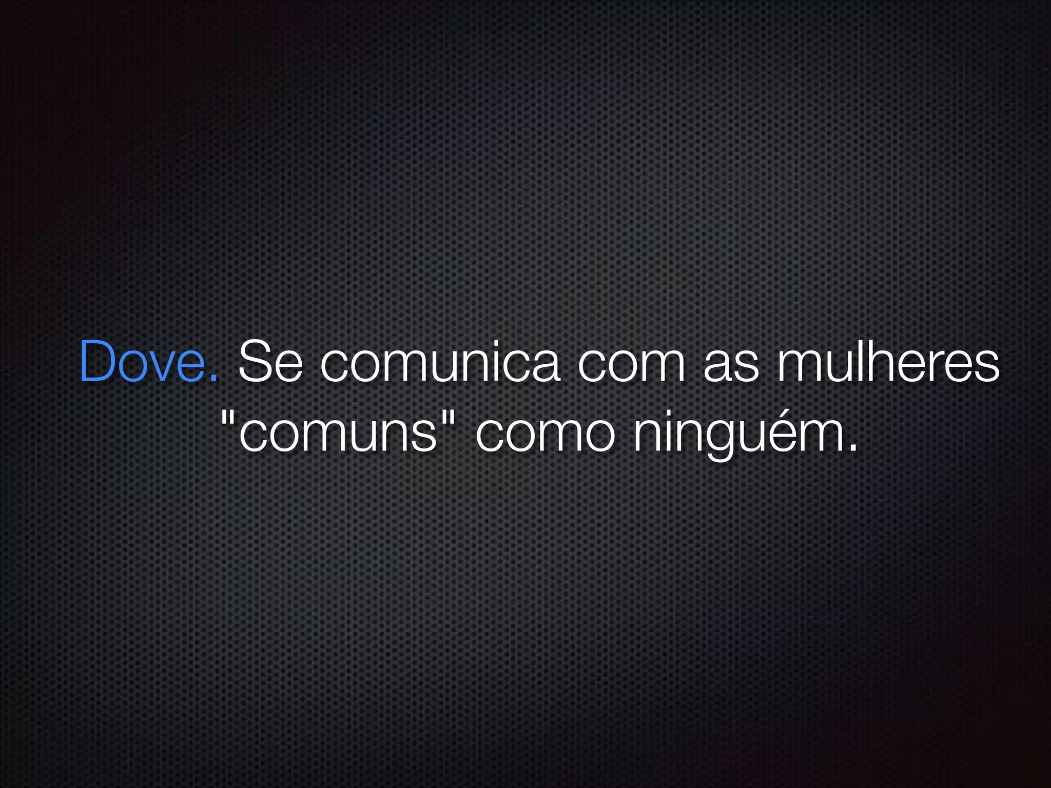 Dove. Se comunica com as mulheres
"comuns" como ninguém.
 