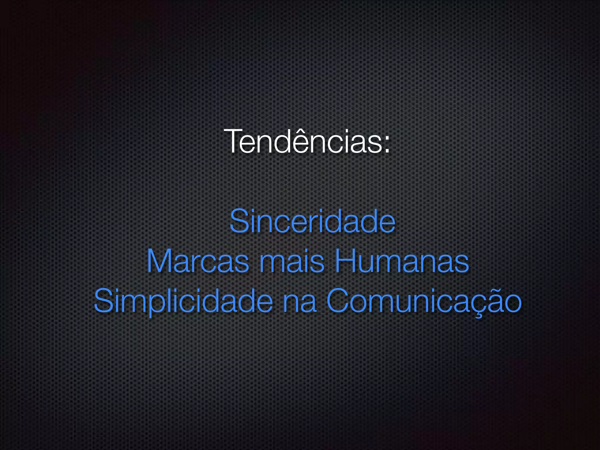 Tendências:
!
Sinceridade
Marcas mais Humanas
Simplicidade na Comunicação
!
 