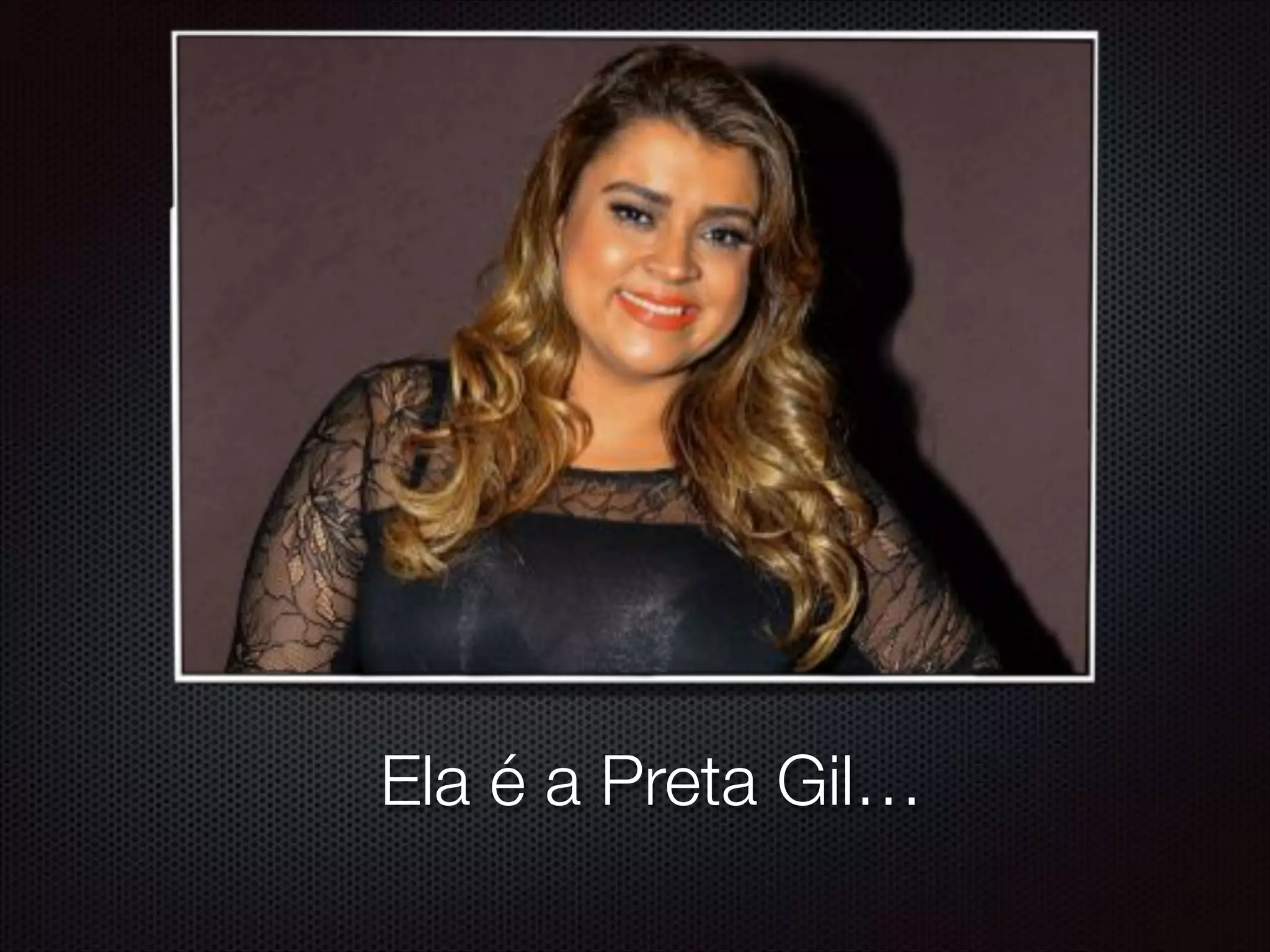 Ela é a Preta Gil…
 
