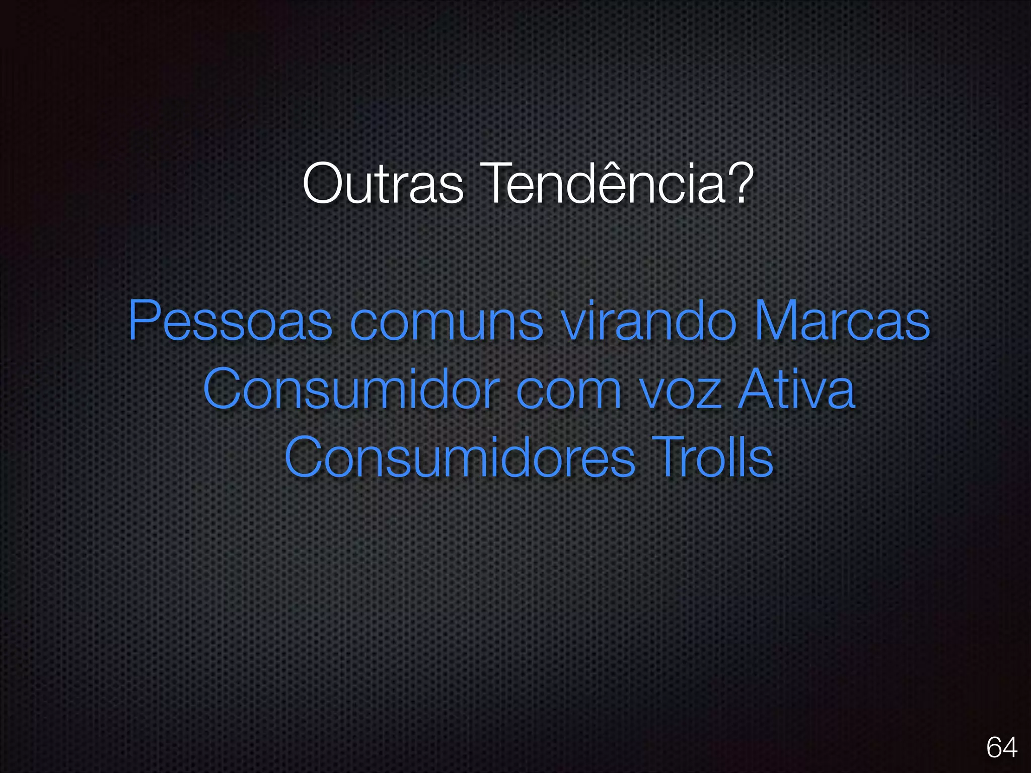 Outras Tendência?
!
Pessoas comuns virando Marcas
Consumidor com voz Ativa
Consumidores Trolls
!
64
 