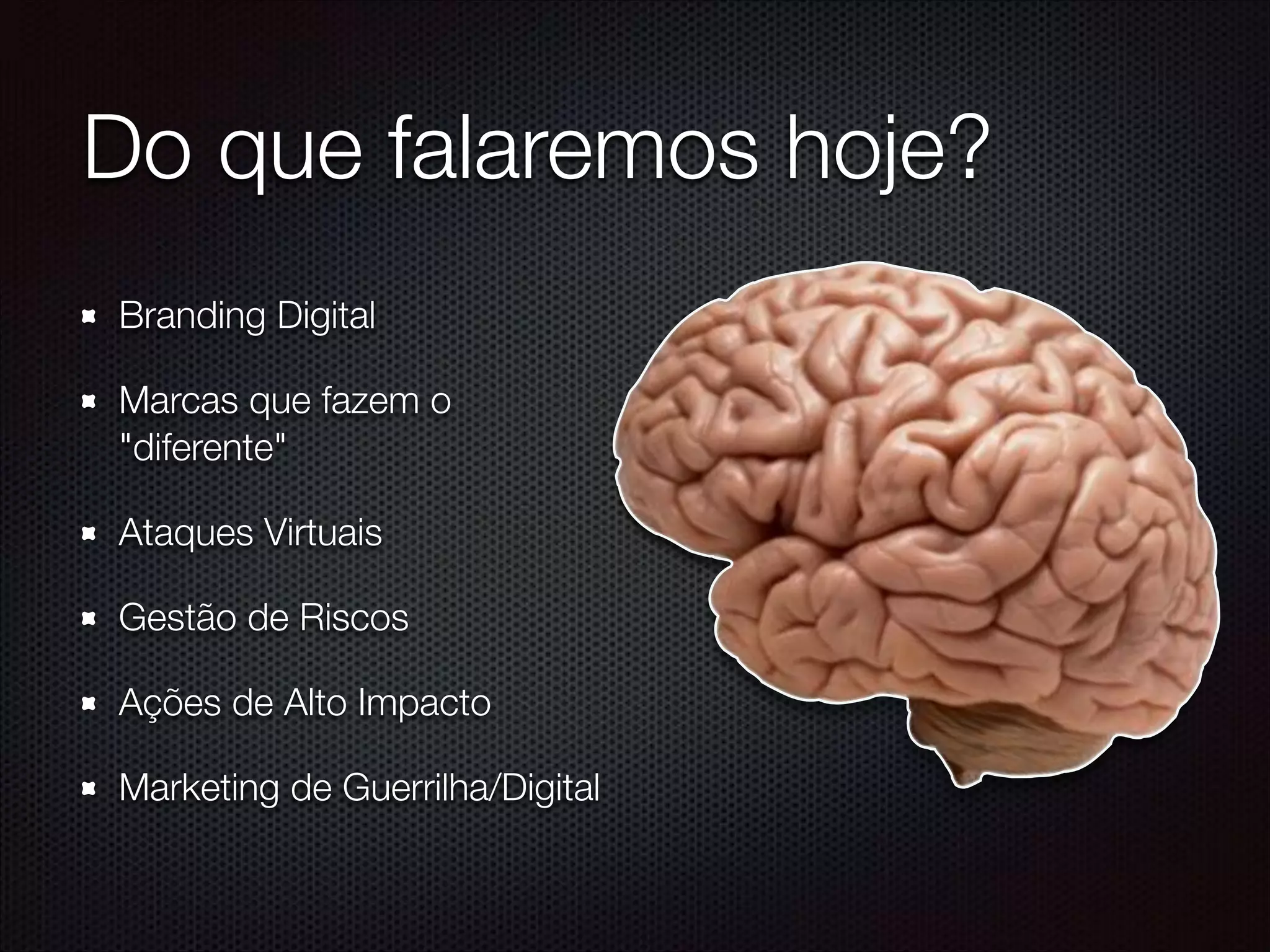 Do que falaremos hoje?
Branding Digital
Marcas que fazem o
"diferente"
Ataques Virtuais
Gestão de Riscos
Ações de Alto Impacto
Marketing de Guerrilha/Digital
 