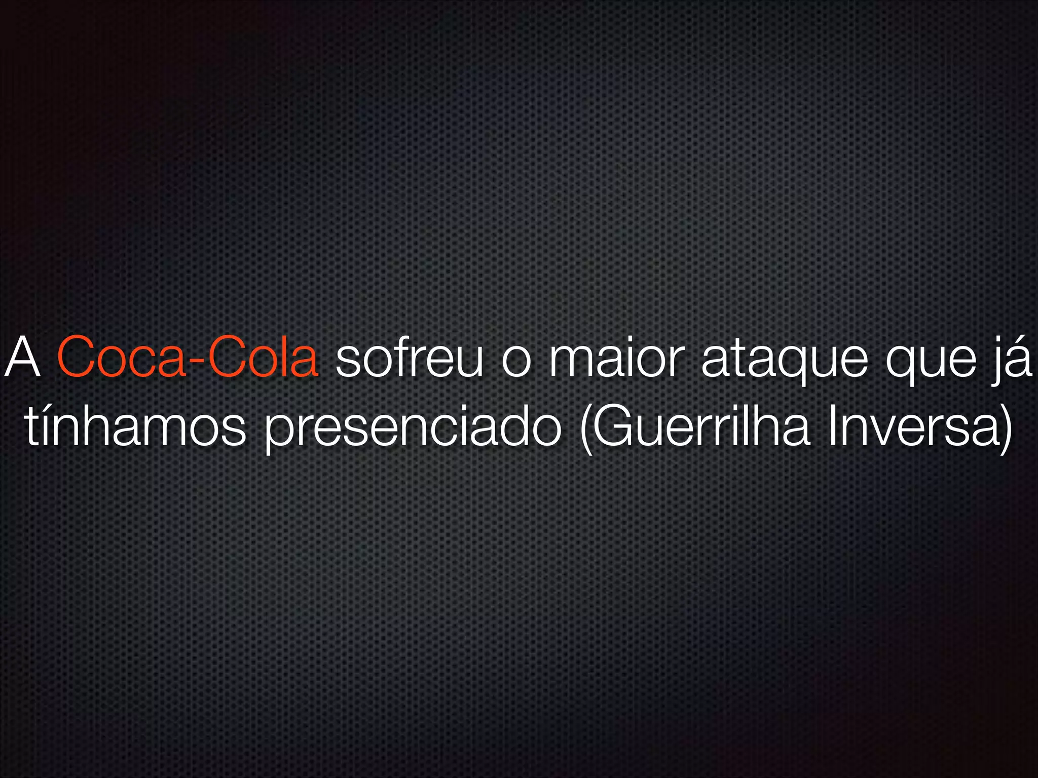 A Coca-Cola sofreu o maior ataque que já
tínhamos presenciado (Guerrilha Inversa)
 