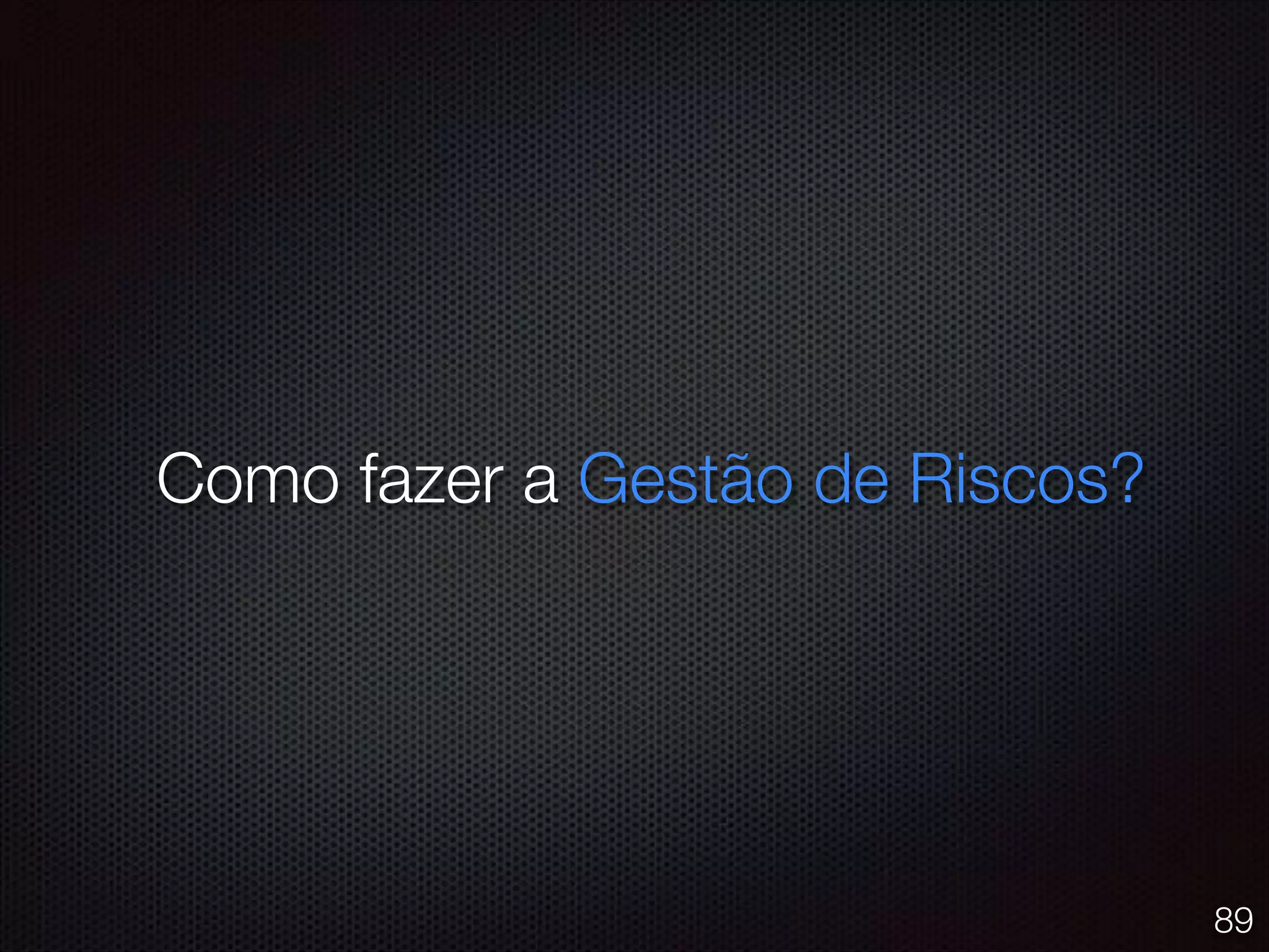 Como fazer a Gestão de Riscos?
89
 