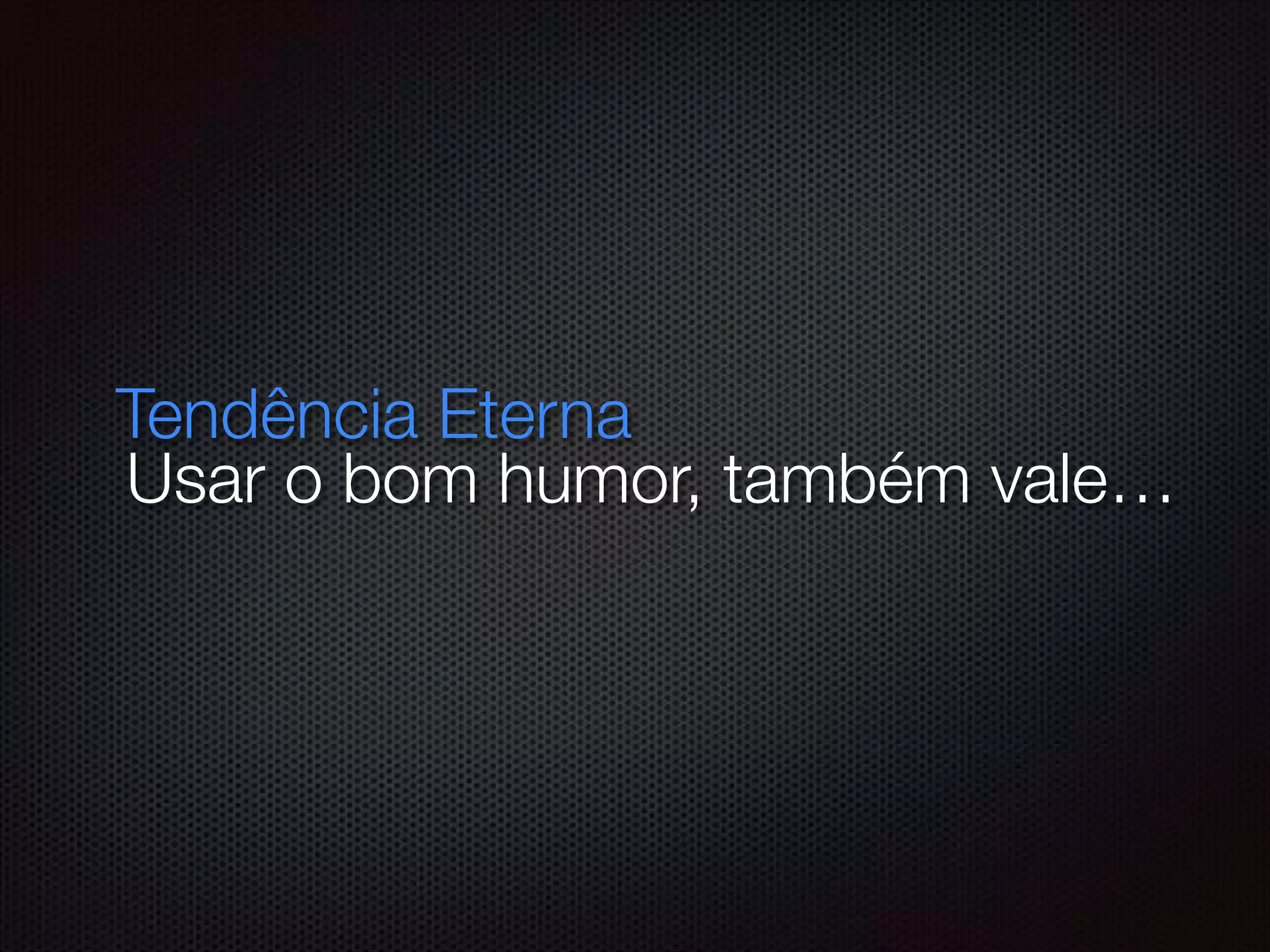 Usar o bom humor, também vale…
Tendência Eterna
 