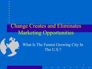Change Creates and Eliminates
  Marketing Opportunities

    What Is The Fastest Growing City In
                The U.S.?


                                          1
 