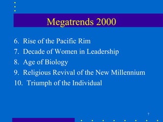 Megatrends 2000
6. Rise of the Pacific Rim
7. Decade of Women in Leadership
8. Age of Biology
9. Religious Revival of the New Millennium
10. Triumph of the Individual



                                             7
 