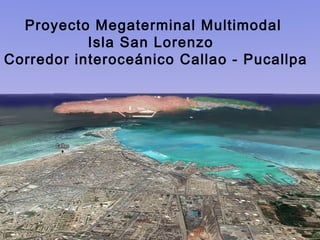 Proyecto Megaterminal Multimodal
Isla San Lorenzo
Corredor interoceánico Callao - Pucallpa
 