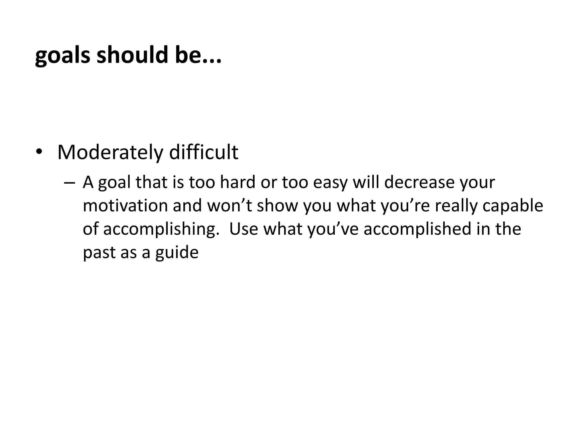 goals should be...Self-chosenYou are much more likely to achieve a goal that you set for yourself than one that has been set for you