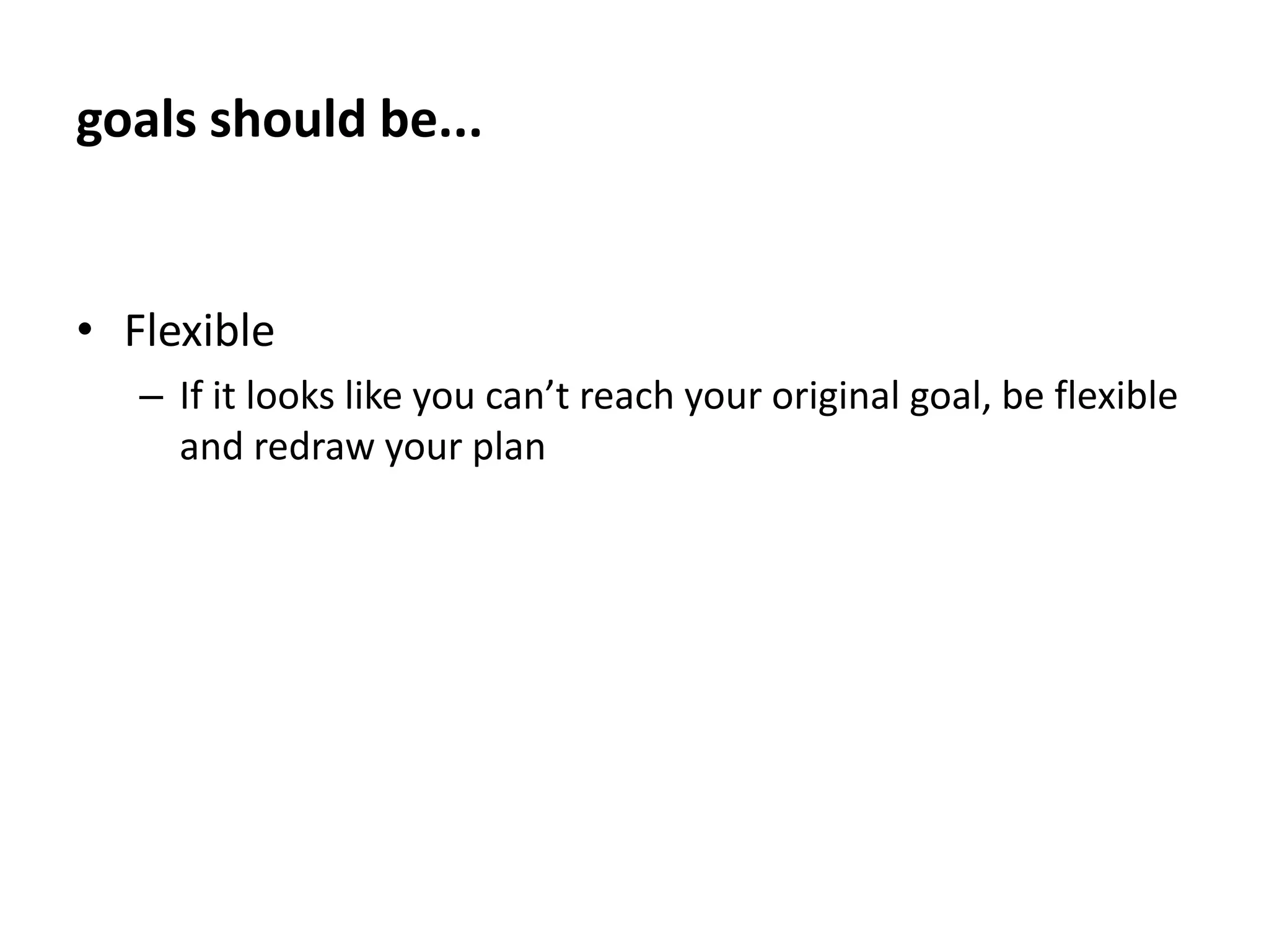 goals should be...PositiveSay what you do want to accomplish instead of what you don’t want to do.   “I will attend all classes,” is much better than “I won’t skip any classes.”