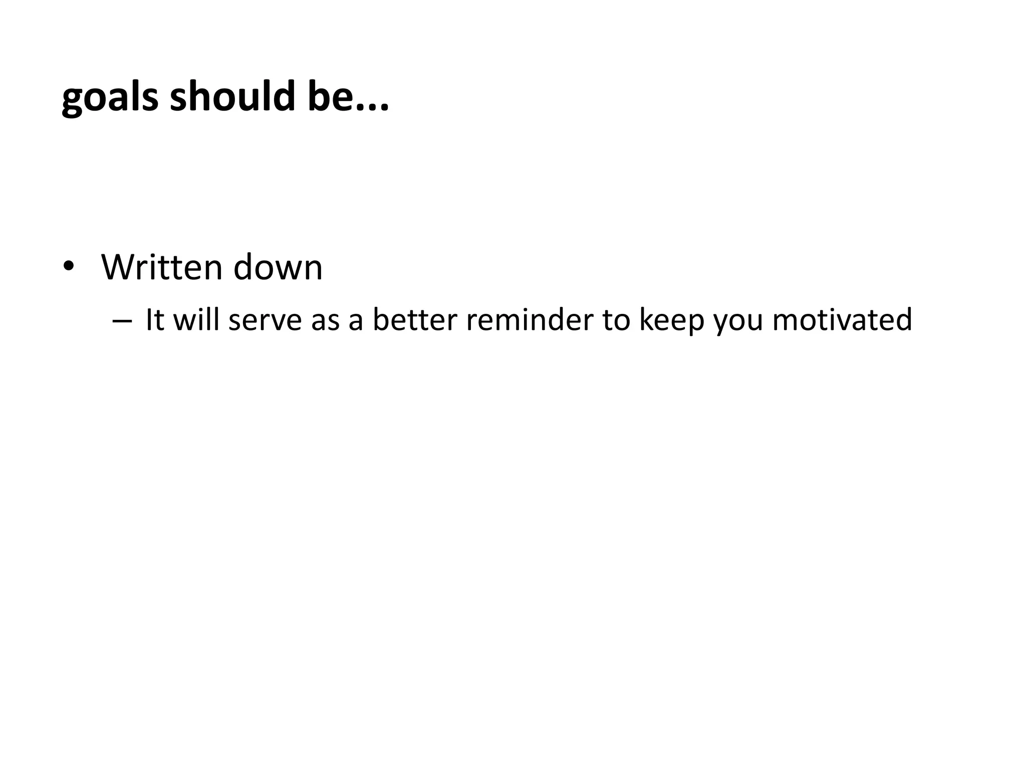 goals should be...Associated with a deadlineWhen do you plan on accomplishing this goal, in a month, day, or year?