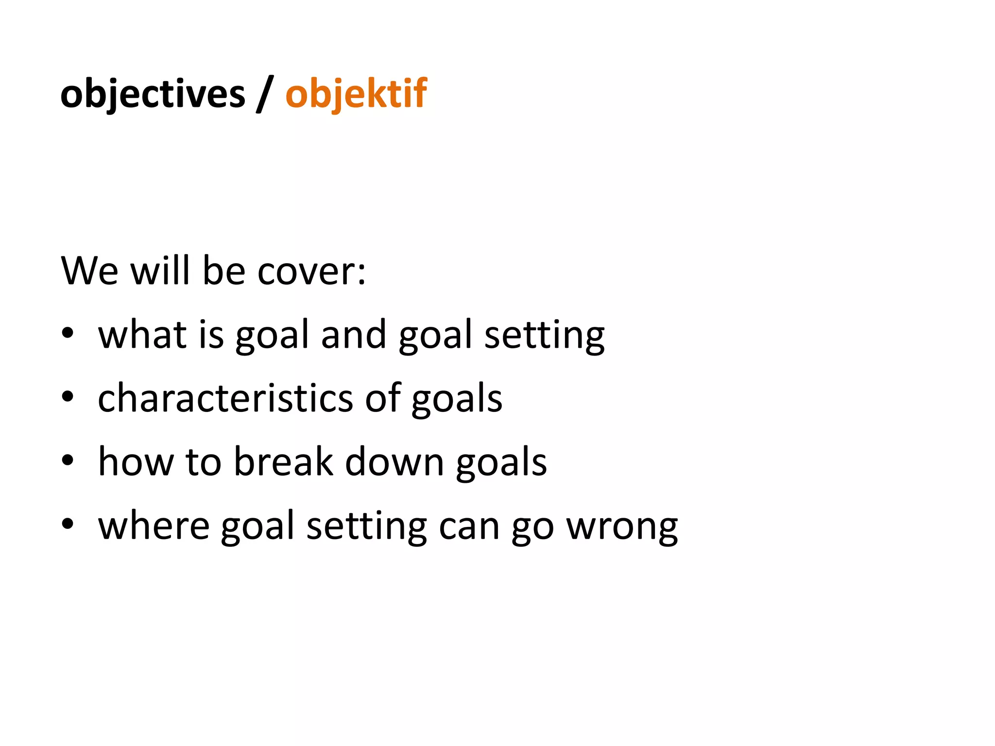 objectives / objektifWe will be cover:what is goal and goal settingcharacteristics of goalshow to break down goalswhere goal setting can go wrong