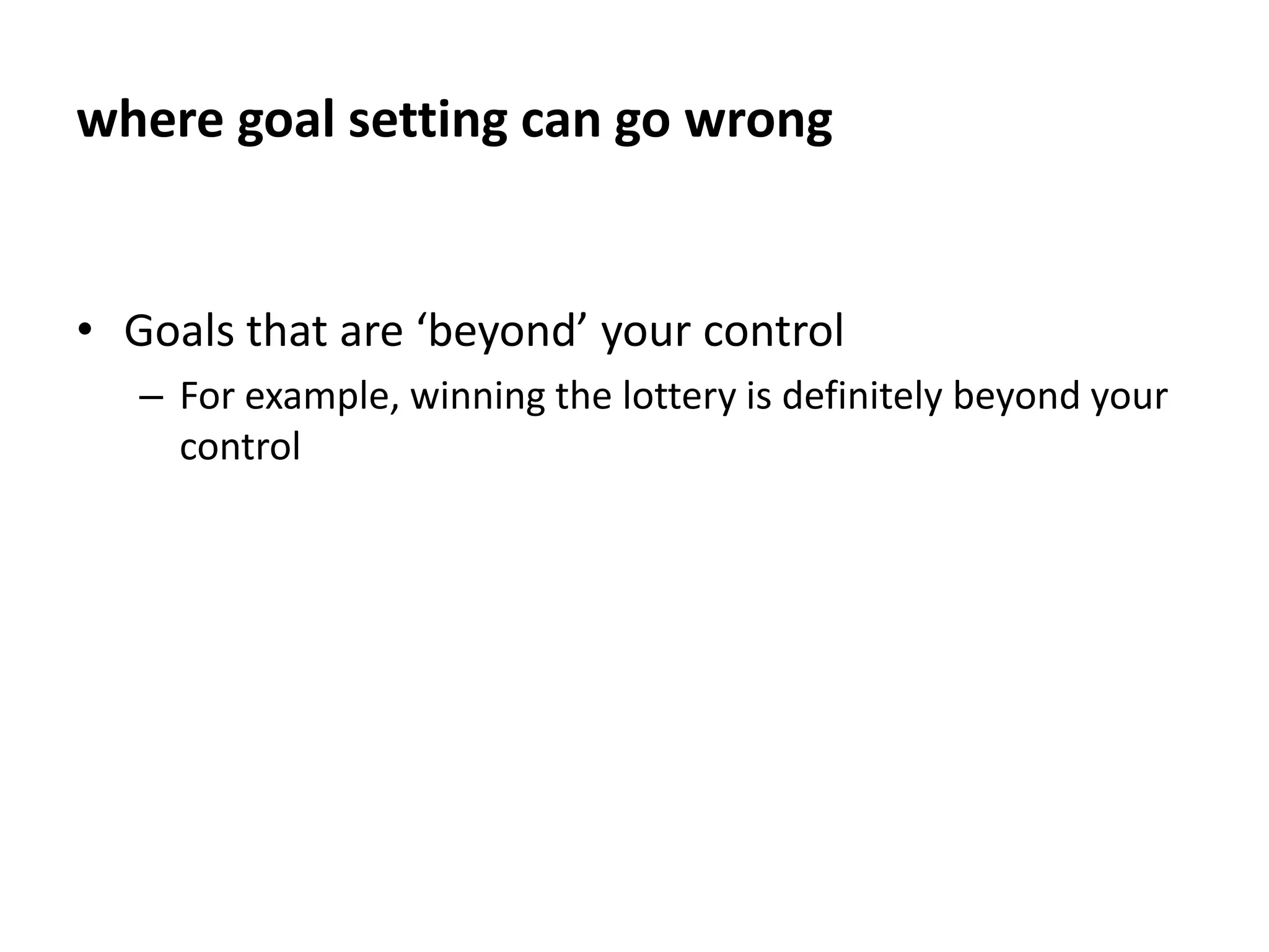 where goal setting can go wrongWhen goals are unrealisticFor example, becoming a company CEO immediately after graduation is an unrealistic goal