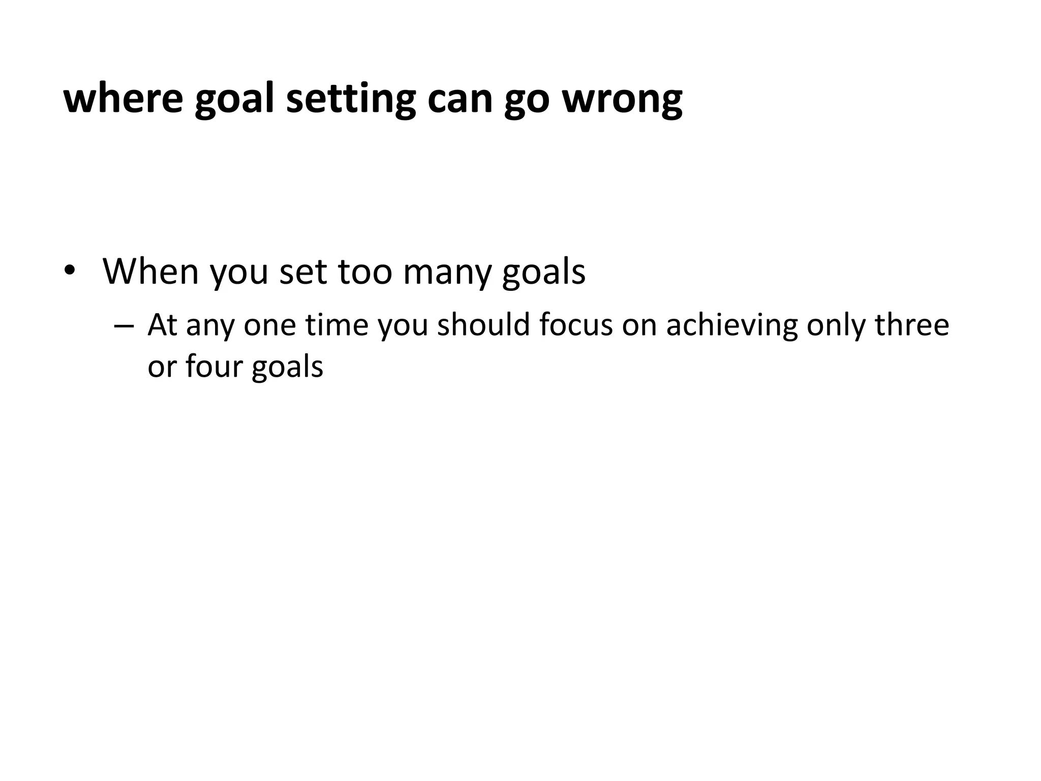 where goal setting can go wrongWhen goals are vagueFor example, “becoming successful” or “becoming a better student” are not clear goals to work toward.