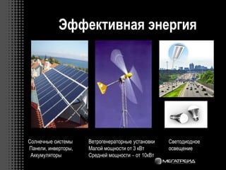 Эффективная энергия
Ветрогенераторные установки
Малой мощности от 3 кВт
Средней мощности – от 10кВт
Солнечные системы
Панели, инверторы,
Аккумуляторы
Светодиодное
освещение
 