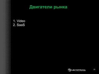 21
Двигатели рынка
1. Video
2. SaaS
 