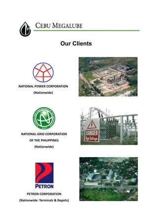 Our Clients

NATIONAL POWER CORPORATION
(Nationwide)

NATIONAL GRID CORPORATION
OF THE PHILIPPINES
(Nationwide)

PETRON CORPORATION

(Nationwide: Terminals & Depots)

 
