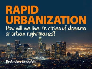 ByAndersLindgren
How will we live: In cities of dreams
or urban nightmares?
URBANIZATION
Rapid
 