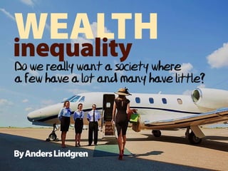 inequality
ByAndersLindgren
Do we really want a society where
a few have a lot and many have little?
 
