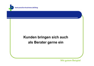 best-practice-business.de
best-practice-business.de/blog




           Kunden bringen sich auch
             als Berater gerne ein



                                 Mit gutem Beispiel
 