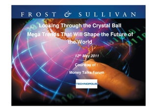 Looking Through the Crystal Ball
Mega Trends That Will Shape the Future of
              the World

                  12th May 2011

                  Courtesy of :

                Money Talks Forum




                                            1
 
