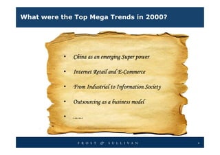 What were the Top Mega Trends in 2000?




           •   China as an emerging Super power

           •                       E-
               Internet Retail and E-Commerce

           •   From Industrial to Information Society

           •   Outsourcing as a business model

           •   .......



                                                        4
 