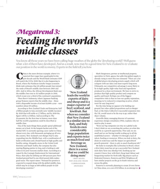 Megatrend 3:
   Feeding the world’s
   middle classes
   You know all those years we have been calling huge swathes of the globe the ‘developing world’? Well guess
   what: a lot of them have developed. And as a result, now may be a good time for New Zealand to re-evaluate
   our position in the world economy. Experts in the field tell you how


   C
            hina is the most obvious example, where it is                                      Mark Hargreaves, partner at intellectual property
            reported that wages have quadrupled in the                                      specialists AJ Park, agrees, but adds that global supply is
            past decade and the World Bank estimates GDP                                    already rising to meet this new demand: “There are a lot
   will match the US by 2030. But it is also happening in                                   of global players developing protein supply which will
   Brazil, where the Fundacao Getulio Vargas economic                                       compete with our dairy and meat exports long term.
   think tank estimates that 40 million people have joined                                  Ultimately, our competitive advantage is more likely to
   the ranks of Brazil’s middle class between 2003 and                                      lie in high-quality, high-value food and ingredients
   2011. And in Africa, the African Development Bank says                                   produced in a clean environment. We have to strive to
   the middle class rose to 313 million people in 2010,           ‘New Zealand              produce that high-quality product and compete on
   which is just over a third of the continent’s population.   leads the world in           quality and brand. Perhaps one of the biggest
     Then there’s Indonesia, where Japanese banking              exports of dairy           competitive risks is that we lose our quality reputation,
   group Nomura reports that the middle class – those
   with a disposable income of at least $3,000 a year – now
                                                               and sheep and is a           meaning we’re reduced to competing on price, which
                                                                                            won’t be easy long term.”
   numbers about 50 million.                                   major exporter of               For the time being we appear to be holding our
     According to New Zealand Trade and Enterprise, half       beef, seafood, and           ground, but value-added propositions such as Burger
   a billion people in Asia currently earn ‘middle incomes’.      kiwifruit. But            Fuel, or the Dairy Collective’s successful expansion into
   By 2020 that will treble to 1.7 billion, and by 2030 the
   figure will be 3.2 billion. And according to The
                                                               when we consider             the UK, would seem to be the way to go, rather than
                                                                                            sheer volume.
   Economist, for the first time in history, more than         that New Zealand                Grenville Main, managing director of customer
   half the world’s population could be described as           is a similar size to         experience design consultancy DNA, explains why we
   middle class.                                                  Italy, and Italy          need to play it smart.
     One of the main things these people spend additional                                      “Even our big companies are tiny on a global scale.
   money on is food. At the bargain bucket end of the              feeds its own            I don’t think we are scratching the surface on what this
   market KFC is currently opening a new outlet in China           considerably             could be as a growth opportunity. That said, we are
   almost every day, with thousands springing up all over       large population            small and we are having trouble scaling up in all the
   the country. New Zealand’s own Burger Fuel is also
   expanding into the Middle East, with a combination of
                                                               and exports twice            established sectors – whether it’s through a lack of
                                                                                            talent, funding or resources. When you look at dairy, the
   halal certification and a brand based on high quality and   as much food and             drain on waterways and the impact on agricultural
   healthy eating. Alongside stores in the United Arab              beverage as             growth potential – there is only so much headroom left.”
   Emirates and Saudi Arabia, the company has also                New Zealand,                 He looks to examples like Leitissimo in Brazil, where
   starting flipping patties in Iraq, and is looking to add
   Libya to its post-warzone market share. According to a
                                                                 there is a sense           a Kiwi dairy team has set up a successful New Zealand-
                                                                                            style dairy farm (see Idealog #34), hooking up our
   report by the Carnegie Endowment for International           that we could be            country’s know-how with their cheap land, labour and
   Peace, their plan for dishing out 100 percent pure New           doing more’             burgeoning market for fresh milk. Big players such as
   Zealand ground beef in one-third pound slabs makes              – – M i k e A r a n d,   Federated Farmers, Fonterra and PGG Wrightson all
   good sense. The report states: “Demand for protein is        New Zealand Trade           have similar projects on the go in South America and
   expected to expand along with the global middle class,         Commissioner,             across the globe.
   which may be as large as 600 million people in G20                 Shanghai                 Fonterra is currently planning to create 25 new farms
   developing countries.”                                                                   in China alone, at a cost of $1 billion, in an attempt to
                                                                                                                                                    s




100 / idealog.co.nz
 