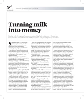 i d e a l o g i n a s s o c i at i o n w i t h N Z T E




Turning milk
into money
Starting with the high-end consumer, and working back to the cow, a Canterbury
newcomer has turned the traditional New Zealand dairy industry model on its head



S
        ynlait Milk started as a smart idea for          Penno says Synlait kicked off with thorough     need not take years to establish a trusting,
        a primary sector exporter, but with           market research and worked back from there,        successful partnership.
        determined entrepreneurial drive,             figuring out what the consumer wanted and            Synlait used New Zealand Trade and
countered by steady and disciplined                   establishing its operation to meet those needs.    Enterprise’s networks to access other Kiwi
governance, it has grown its annual revenue              “We literally just jumped on the plane and      businesses operating in China and learn from
to $400 million in just four years.                   visited potential customers, refined a sales       their experiences.
  The Canterbury dairy company exploits the           strategy and formed a long-term view of how          Synlait has a coveted major partnership with
region’s abundant pastures, healthy livestock         to cater and develop markets,” Penny says.         China’s Bright Dairy, which is also one of its
and pure water supply to turn milk into money,        “We’ve had the privilege of building the           numerous Chinese customers. But Penno says
creating higher-value products for luxury             business backwards.”                               the global focus on China has left a vacuum in
offshore customers.                                      This is one example of Synlait’s point of       other markets. While competitors have
  Synlait makes nutritional powders that              difference in a dairy industry dominated by        scrambled to establish themselves in China,
directly target global demand for safe, reliable,     farmer co-operatives. The company nurtures         Synlait has picked up opportunities in Vietnam,
protein-rich foods. The leaders of its                a nimble, entrepreneurial spirit.                  the Philippines, Japan, North Africa and the
128-person team based in the small Canterbury            “We pride ourselves on learning very            Middle East.
town of Dunsandel doggedly pursue                     quickly and quickly killing the things that          The Synlait milk facility processes more than
opportunities presented by global mega-trends:        aren’t working.”                                   550 million litres of milk every August to May
China’s emerging middle class, protein demand            Right from its first season (2008/2009),        in milking season. It boasts three leading-edge
to fight global obesity and a particular focus on     more than 95 percent of Synlait’s product          milk powder dryers, one of which is the largest
both nutrition for infants and the swelling           were sold offshore. Today, it exports to around    and most sophisticated infant formula facility in
ranks of the elderly.                                 40 countries.                                      the Southern Hemisphere and can process up to
  Synlait’s products range from calcium-fortified        “Early on in our life, NZTE was enormously      seven tonnes of infant milk powder per hour.
powders for bone health to fully formed infant        helpful in connecting us with companies,” says       As a relatively small company with a tight
formulas designed to mimic mother’s milk, to          Penno, adding that the company’s global sales      cluster of suppliers whose geographic
a sideline in cream products made as a result         strategy is built on a three-way market focus:     proximity ensure a consistent taste profile,
of the powder manufacturing process.                  one-third of its business in China, one-third      Synlait is able to maintain absolute control over
  Chief executive John Penno, a scientist with        in the rest of Asia and one-third in the rest of   the quality of milk supply, milk processing and
an acclaimed career in dairy industry research,       the world.                                         market distribution to guarantee its customers
joined forces with commercial dairy farmers              “China’s the big opportunity for food           absolute food safety, security and traceability.
Ben Dingle and Juliet Maclean to establish            producers, as they fight to feed the swiftly         Penno says this level of product assurance
Synlait. Together Penno, Dingle and Maclean           ballooning middle class and satisfy growing        and accountability is a point of difference for
own the largest dairy farm in the country,            demand for high-quality animal protein. China      which luxury customers are willing to pay.
which is naturally one of Synlait’s 150-plus          is the biggest influence in the market, there’s      Synlait is determinedly focused on higher-
suppliers. Almost all of the company’s milk           no question about that.”                           value products, turning New Zealand milk into
suppliers, with an average herd size of 700              Penno says aspiring exporters cannot hope to    premium luxury goods offshore.
cows, are located within an 80-kilometre              build relationships by email. Solid foundations      “You need to be at the top end of the value
radius of the company’s Dunsandel base.               are built by social interaction, but he says it    chain,” Penno says. “Otherwise there’s no use.”
 