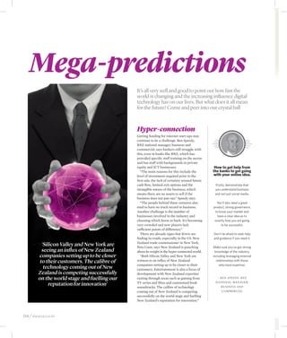 Mega-predictions
                                              It’s all very well and good to point out how fast the
                                              world is changing and the increasing influence digital
                                              technology has on our lives. But what does it all mean
                                              for the future? Come and peer into our crystal ball



                                              Hyper-connection
                                              Getting funding for internet start-ups may
                                              continue to be a challenge. Ben Speedy,
                                              BNZ national manager, business and
                                              commercial, says bankers still struggle with
                                              this, even in banks like BNZ, which has
                                              provided specific staff training on the sector
                                              and has staff with backgrounds in private
                                              equity and ICT businesses.                         How to get help from
                                                 “The main reasons for this include the         the banks to get going
                                              level of investment required prior to the         with your online idea.
                                              first sale, the lack of certainty around future
                                              cash flow, limited exit options and the            Firstly, demonstrate that
                                              intangible nature of the business, which           you understand business
                                              means there are no assets to sell if the           and not just social media.
                                              business does not pan out,” Speedy says.
                                                 “The people behind these ventures also           You’ll also need a great
                                              tend to have no track record in business.         product, strong governance,
                                              Another challenge is the number of                 to know your market and
                                              businesses involved in the industry and              have a clear idea as to
                                              choosing which horse to back. It’s becoming        exactly how you are going
                                              very crowded and new players lack                      to be successful.
                                              sufficient points of difference.”
                                                 There are already signs that Kiwis are         Don’t be afraid to seek help
                                              finding in-roads, especially in the US. New       and guidance if you need it.

          ‘Silicon Valley and New York are    Zealand trade commissioner in New York,
                                              Peta Conn, says New Zealand is punching           Make sure you’ve got strong
          seeing an influx of New Zealand     above its weight in the hyper-connected world.     knowledge of the industry,
        companies setting up to be closer        “Both Silicon Valley and New York are          including leveraging external
         to their customers. The calibre of   witness to an influx of New Zealand                 relationships with those
                                              companies setting up to be closer to their
           technology coming out of New       customers. Entertainment is also a focus of
                                                                                                     who have expertise.

        Zealand is competing successfully     development with New Zealand expertise
        on the world stage and fuelling our   cutting through areas such as gaming from            – – B e n S p e e dy, BN Z

              reputation for innovation’      TV series and films and customised book
                                              soundtracks. The calibre of technology
                                                                                                 N at i o n a l M a n ag e r ,
                                                                                                      Business and
                                              coming out of New Zealand is competing                  C o m m e rc i a l
                                              successfully on the world stage and fuelling
                                              New Zealand’s reputation for innovation.”



114 / idealog.co.nz
 