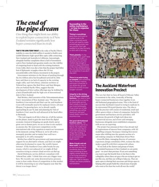 The end of                                                        Succeeding in the

   the pipe dream
                                                                     online marketplace
                                                                     – or how to organise
                                                                     for chaos
   One thing that might limit our ability                            Timing is everything:
                                                                     good ideas dominate on
   to exploit hyper-connectivity is if New                           a global scale in the
   Zealand remains significantly less                                hyper-connected world,
                                                                     so you will need to create
   hyper-connected than its rivals                                   something genuinely new
                                                                     very quickly. Don’t get
                                                                     wedded to an idea too early,
   That is the long-term threat in the wake of Pacific Fibre’s       or stick with it too long.
   inability to raise the $400 million it needed to build a new
   13,000-kilometre high-speed fibre-optic cable connecting          Think globally: it’s the
                                                                     worldwide web, yeah? With
   New Zealand and Australia to California. Interestingly,           the right idea, skills and
   alongside familiar complaints about a lack of investment          personnel you can find
   cash in New Zealand and question marks over the viability         markets big enough to
   of competing head-to-head with the existing Southern              secure a happy retirement
                                                                     in the most unlikely places.
   Cross Cable, there was also a hint that the project had fallen
                                                                     You can also be blind-sided
   foul of diplomatic wrangles where the US was                      by competition if you don’t
   uncomfortable with Chinese investment in the project.             stay alert.
      Government ministers in the throes of pushing through
   the $1.5 billion ultra-fast broadband network by 2016             There is no point trying
   have said there is no lack of capacity in the existing            to compete with something
                                                                     that is already massive
   single cable, and Chris Brace, solutions architect at             and hyper-connected. If
   TelstraClear, agrees. But Rod Drury and Sam Morgan,
   who are behind Pacific Fibre, suggest that the
                                                                     you doubt this, go and
                                                                     check the activity on your
                                                                                                    The Auckland Waterfront
   development of Kiwi online offerings may be hobbled by
   a lack of bandwidth and the high cost of international
                                                                     Google+ account.
                                                                                                    Innovation Precinct
   data in New Zealand.                                              Integrity is the driving       The very fact that we have all heard of Silicone Valley
                                                                     force of hyper-connected
      Paul Brislen, chief executive of the Telecommunications        business. You need to have     is testament to the value, ironically, of having
   Users’ Association of New Zealand, says: “We have the             all your ducks in a row for    hyper-connected businesses close together in an
   Southern Cross network and that’s our lot, and Southern           an impeccable service          old-fashioned geographical sense. This is the kind of
   Cross will eventually need to be replaced. Given a 20-year        that’s totally in line with    success that Auckland Council is trying to replicate in
                                                                     your brand philosophy.
   lifespan, I’m guessing here, we’re already rapidly                If you screw up, or hide
                                                                                                    its rejuvenated Wynyard Quarter area. The idea is
   approaching its use-by date and planning for ‘Son of              something, you will be         that the precinct will consist of residential, retail and
   Southern Cross’ must be well advanced at the head office          found out, and word            office spaces where a cluster of companies, backed by
   in Bermuda.                                                       travels faster online than     government and business service providers, will
      “The real tragedy in all this is that we, of all the nations   anywhere else.                 accelerate the growth of high-tech ideas into
   on the planet, stand to gain the most from the digital                                           commercial success, and of new and emerging
                                                                     Get good old-fashioned
   economy. Instead of shipping our goods slowly and at              business advice. The           businesses alongside more established companies
   great cost to distant ports, we are as close to our markets       online world is not Oz or      with an eye on exporting.
   as anyone else. We need more competition on the                   Narnia. No matter how             The project has announced that it has already had
   international side of the equation to match our investment        whizz your new idea is         47 registrations of interest from companies, with 3D
                                                                     it will still need boring
   in the domestic setting. Without it, we’re left with a                                           modelling company Nextspace claiming first mover
                                                                     things like funding, a
   monopoly provider and no matter how well run a                    decent advisory board,         status after shifting into the upstairs section of a
   monopoly is, it’s still a monopoly.”                              an accountant and              sail-making company on Pakenham Street West.
      Brislen has called for government and superannuation           legal support.                    Grenville Main, managing director of customer
   support for an alternative scheme, and fears we might                                            experience design consultancy DNA, reckons the idea
   otherwise be doomed to create ‘the world’s fastest                Make friends and ask           makes a good fit with Kiwi commercial culture.
                                                                     them stuff. No idea is
   intranet’. If the Southern Cross cable breaks for any             so new and clever that            “If you look at the clusters and groups of smart,
   reason, which is not unheard of, we might all find                somebody else hasn’t           like-minded businesses in New Zealand, we are pretty
   ourselves trying to contact cloud services on dial-up.            tried something at least       good – we aren’t that precious. If you own something
      David Dickinson, service delivery consultant with              slightly similar before, or    you want to get the benefit from it, but there is this
                                                                     is not trying something
   TelstraClear, adds: “I think that costs are a bigger issue                                       collegiality where there are guys who are trying to get on
                                                                     hyper-connected to it
   here. We recently saw some downward price pressure                right now. Talk to industry    just like you, and they are willing to help you. They are
   come to bear under threat of competition in that market.          insiders and share problems    quite open to sharing their successes and always open to
   It will be interesting to see what happens now that the           and solutions.                 helping other people build the critical mass of people
   threat is no longer there.”                                                                      who want to live here but work all over the world.”



90 / idealog.co.nz
 