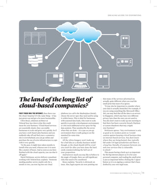 Idealog guide to exp orting




The land of the long list of                                                                           that many of the services advertised are
                                                                                                       actually quite different when you read the


cloud-based companies?
                                                                                                       small print that most of us ignore.
                                                                                                          “It may also be important to consider where
                                                                                                       your data is actually domiciled. For example, if
                                                                                                       you are using something like Microsoft Office
First there was the internet, then there was        platform (we call it the Marketplace Portal),      365, you may find that all the data is on servers
the cloud. Surprise! It’s the same thing – it has   choose the server spec they need and be using      in Singapore, which may have very different
just grown up and got a lot more businesslike.      it within hours. This is ideal for businesses      privacy laws than the ones you are used to.
   Chris Brace, solutions architect at              with seasonal data loads, who want to scale        You also don’t want to wake up one morning to
TelstraClear, lays down what this could             quickly to provide a development environment,      find there has been a security breach, blackout
mean for your business. “Cloud-based services       or who need additional server space for big        or system shutdown that may cripple
are essentially elastic; they can enable            data analysis. They unsubscribe the server         your business.”
businesses to scale and grow very quickly. So if    when they are done – it’s a pay-as-you-go             Dickinson agrees: “Any environment is only
you have a web-based sales business and you         environment that is really going to set the        as good as its weakest point so I would
suddenly take off and find your e-commerce          standard for some time                             caution against keeping critical business data
site is overwhelmed, you can go online and          to come.”                                          on internet-based services. You don’t know
purchase the use of extra infrastructure to cope       All the whizz-bangery won’t make up             where they are being hosted, they typically
with it very quickly.                               for a bad idea or a shonky business model          fall under US legal jurisdiction and there is
   “In the past, it might have taken months to      though, so the cloud should still be a tool        a long line, literally, of exposure between you
install what you need, whereas now it is more       you reach for after you have done the hard         and your services that is vulnerable
like a matter of hours. And as soon as you have     yards commercialising the hell out of              to attack.”
finished with the cloud capacity, you can shut it   your proposition.                                     This means having a back-up is as important
off again.”                                            And however much you may like to believe in     for the big internet players as it is for your
   David Dickinson, service delivery consultant     the magic of Google, there are still significant   personal computer, and reading the small print
working with TelstraClear, explains. “Someone       risks that need to be considered.                  is just as important before clicking the ‘I agree’
needing another server, maybe only for a               Brace explains: “Security is obviously an       button as it is on signing a contract that’s been
month or two, can now log into our cloud            issue. Also, legal experts are now pointing out    drafted by your own legal team.



                                                                                                                November-december 2012      / idealog / 91
 