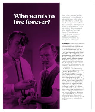 Who wants to    Aged between 48 and 66, baby
                boomers are looking forward to


live forever?
                a long retirement in the active
                and affluent style to which they
                have become accustomed, and
                they don’t want a nuisance like ill
                health spoiling their fun. That’s
                why they are spending a lot of
                what would have been their
                children’s inheritance on
                cosmetic surgery, vitamins,
                health foods, exercise,
                alternative medicines and
                a magnitude of therapies

                According to the market research firm Global
                Industry Analysts, the boomer-fuelled
                consumer base seeking to keep the dreaded
                signs of ageing at bay will push the US market
                for anti-ageing products from about $80
                billion now to more than $114 billion by 2015.
                   Main says: “That suggests the one industry
                that will have really overtly benefitted from
                this block of people because they do not want
                the party to end. Defying ageing in our own
                minds as a group of people more and more,
                they don’t seem to be wanting to grow old.
                That is probably the one thing that defines
                them. The key insight, we think, is around
                control, flexibility and individual choice being
                held longer – it’s not just about how you look,
                it’s how you truly feel.”
                   But Hargreaves warns of the regulatory
                complexities of dabbling in this marketplace.
                   “From an IP perspective it can be
                challenging identifying patentable aspects of
                natural health supplements as opposed to
                pharmaceuticals, or even nutraceuticals with
                proven health benefits. It is likely that, as
                regulatory hurdles increase for these types of
                products, there will be more IP developed
                around them because more R&D and testing
                will be required for regulatory approvals.
                   “At present, these products are regulated in
                New Zealand in an ad hoc way, which does
                present difficulties for manufacturers who may
                need to consider a range of legislation. This is
                compounded if the product is exported into
                other markets where different regimes exist.”
                   In short, think difficult, time-consuming
                and expensive, but with the potential for
                massive payoffs. Hargreaves’ advice is to seek
                out advice of those who have trodden this
                road before.
 